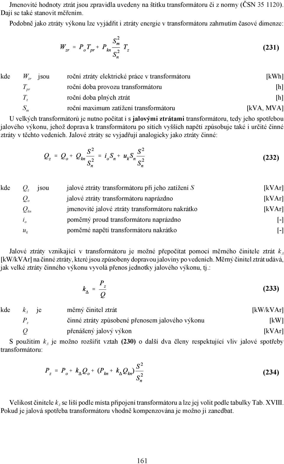 transformátoru [h] T z roční doba plných ztrát [h] S m roční maximum zatížení transformátoru [kva, MVA] U velkých transformátorů je nutno počítat i s jalovými ztrátami transformátoru, tedy jeho