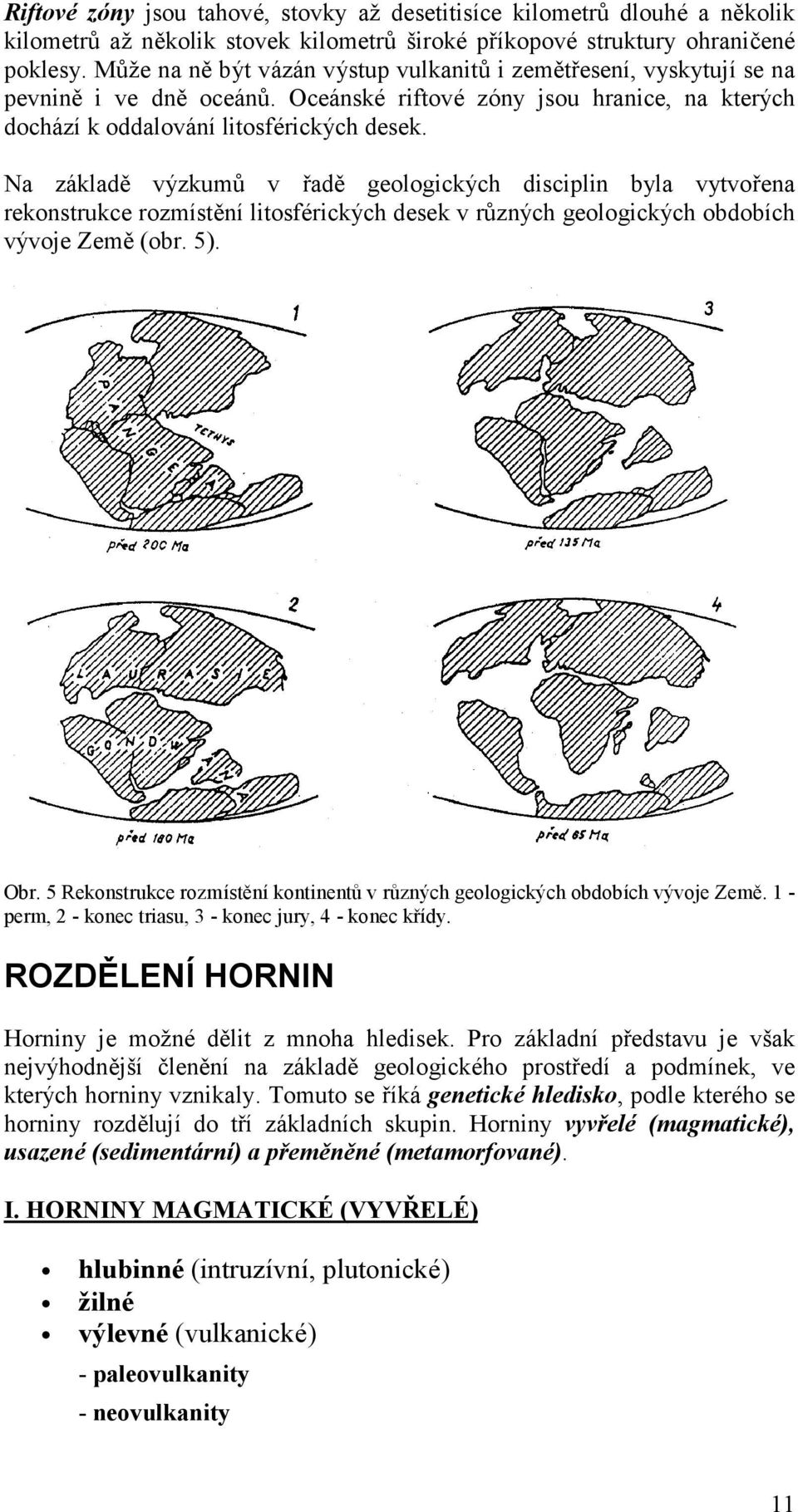 Na základě výzkumů v řadě geologický ch disciplin byla vytvořena rekonstrukce rozmístění litosférický ch desek v různý ch geologický ch obdobích vý voje Země (obr. 5). Obr.