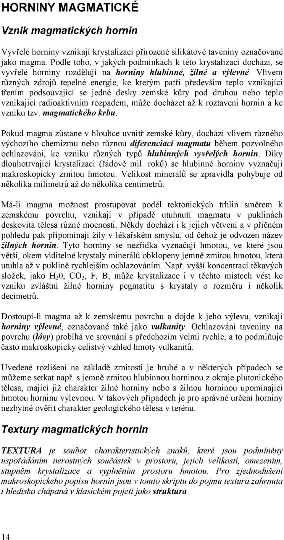 Vlivem různý ch zdrojů tepelné energie, ke který m patří především teplo vznikající třením podsouvající se jedné desky zemské kůry pod druhou nebo teplo vznikající radioaktivním rozpadem, může