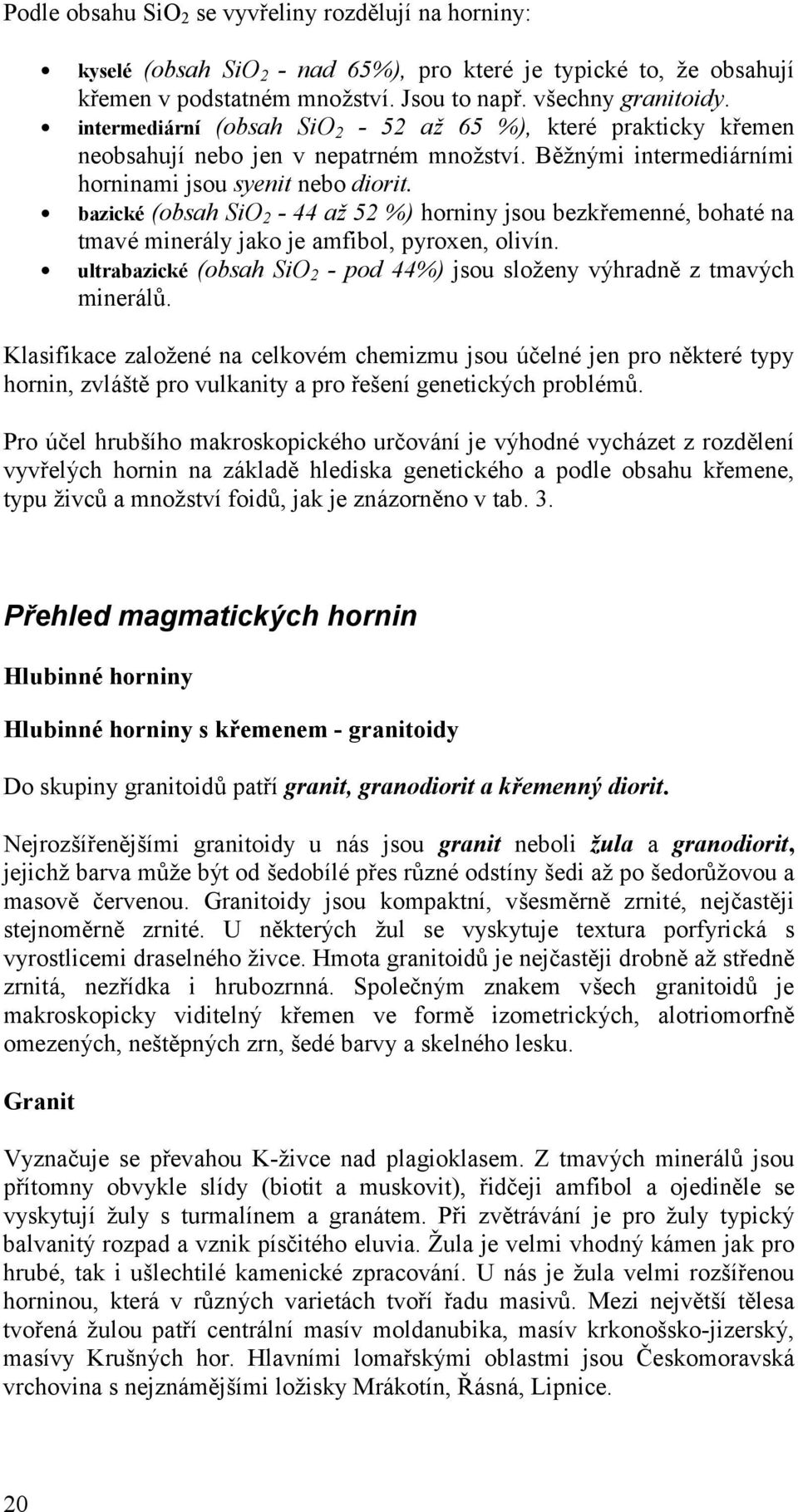 bazické (obsah SiO 2-44 až 52 %) horniny jsou bezkřemenné, bohaté na tmavé minerály jako je amfibol, pyroxen, olivín. ultrabazické (obsah SiO 2 - pod 44%) jsou složeny výhradně z tmavý ch minerálů.