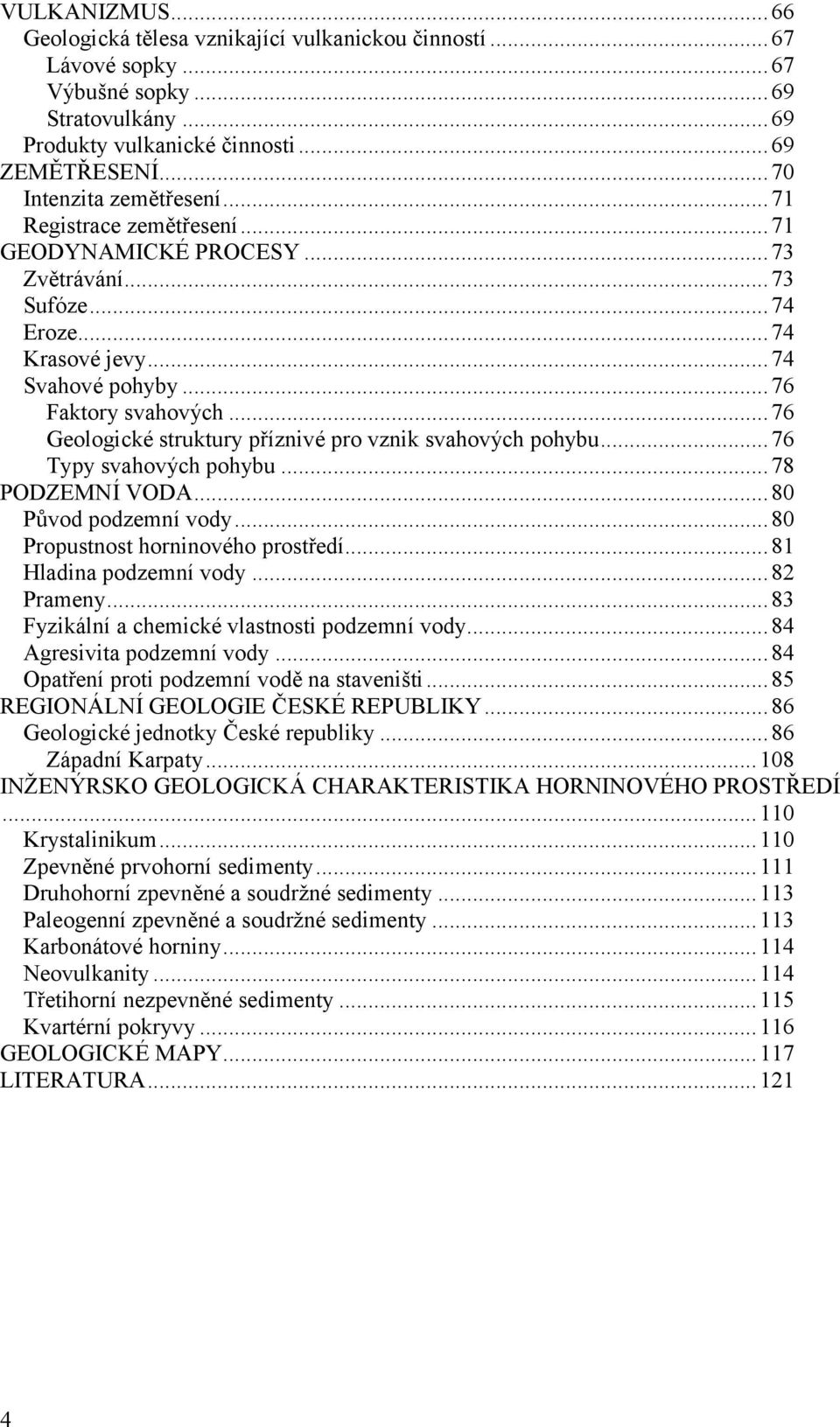 ..76 Geologické struktury příznivé pro vznik svahový ch pohybu...76 Typy svahový ch pohybu...78 PODZEMNÍ VODA...80 Původ podzemní vody...80 Propustnost horninového prostředí...81 Hladina podzemní vody.