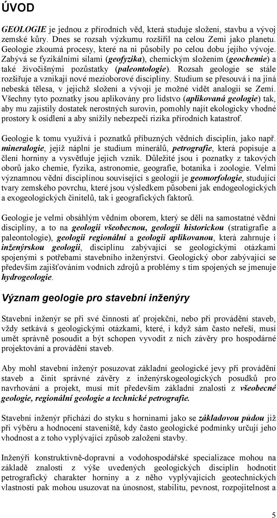 Rozsah geologie se stále rozšiřuje a vznikají nové mezioborové disciplíny. Studium se přesouvá i na jiná nebeská tělesa, v jejichž složení a vývoji je možné vidět analogii se Zemí.