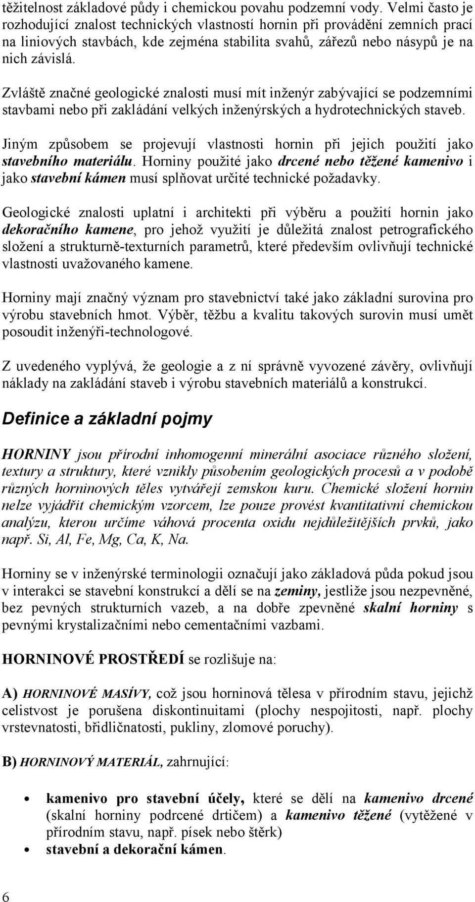 Zvláště znač né geologické znalosti musí mít inžený r zabý vající se podzemními stavbami nebo při zakládání velký ch inžený rský ch a hydrotechnický ch staveb.