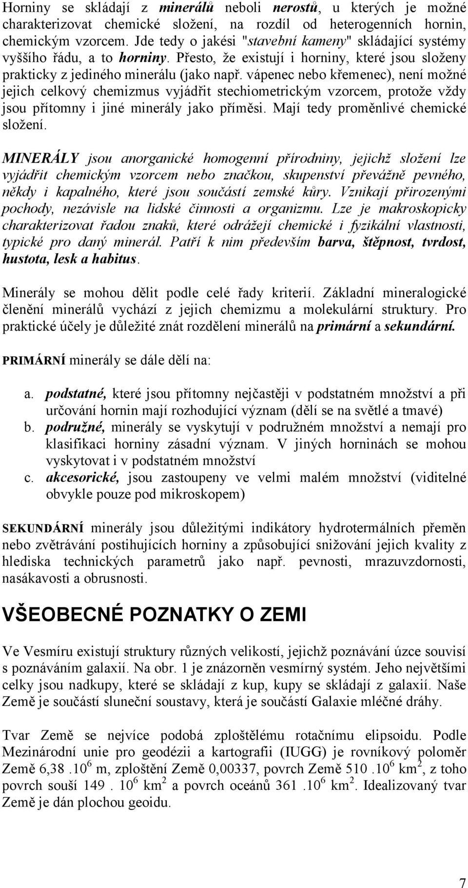 vápenec nebo křemenec), není možné jejich celkový chemizmus vyjádřit stechiometrický m vzorcem, protože vždy jsou přítomny i jiné minerály jako příměsi. Mají tedy proměnlivé chemické složení.