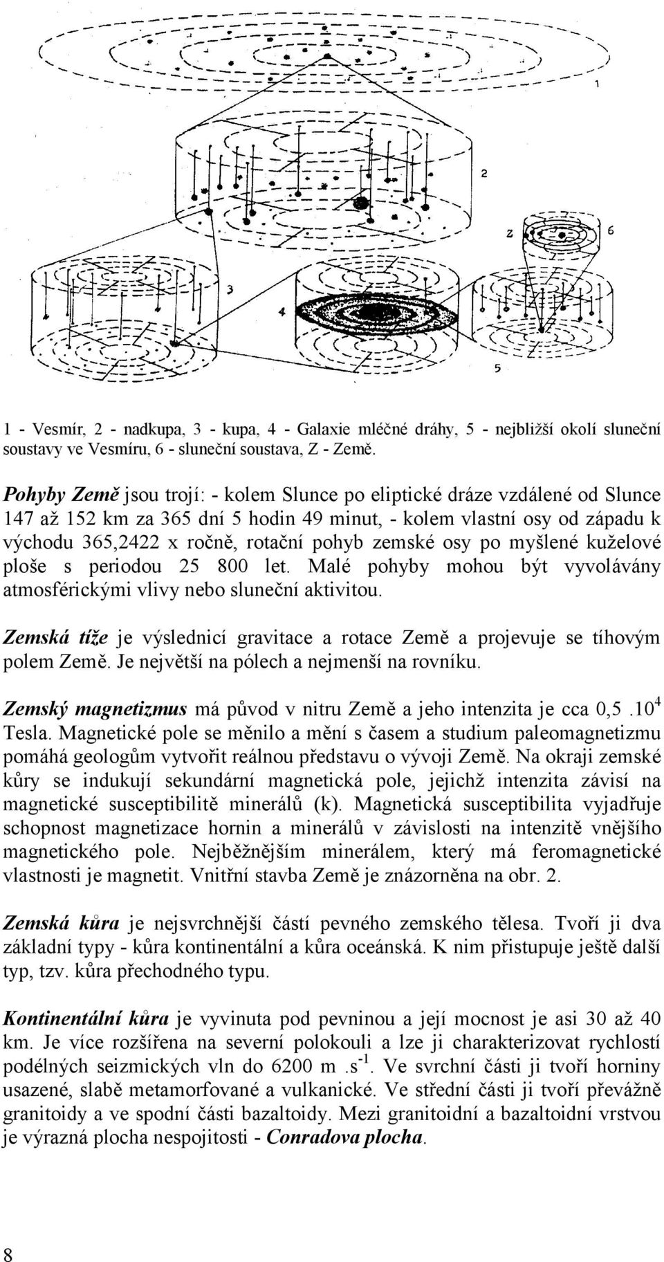 zemské osy po myšlené kuželové ploše s periodou 25 800 let. Malé pohyby mohou být vyvolávány atmosférický mi vlivy nebo sluneč ní aktivitou.