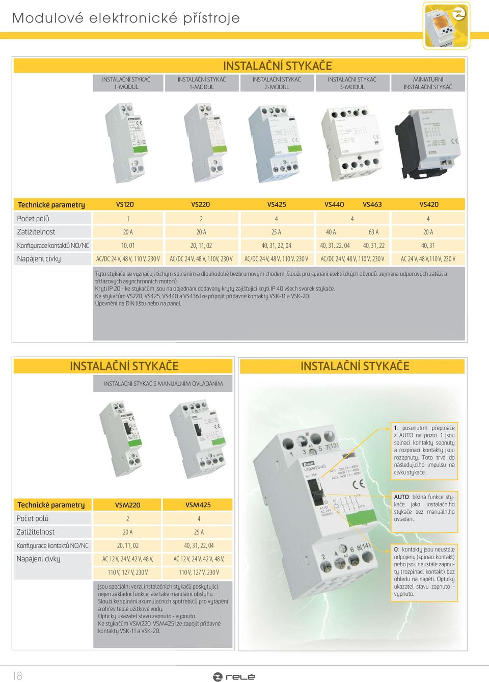 V, 48 V, 110 V, 230 V AC/DC 24 V, 48 V, 110V, 230 V AC/DC 24 V, 48 V, 110 V, 230 V AC/DC 24 V, 48 V, 110 V, 230 V AC 24 V, 48 V,110 V, 230 V Tyto stykače se vyznačují tichým spínáním a dlouhodobě