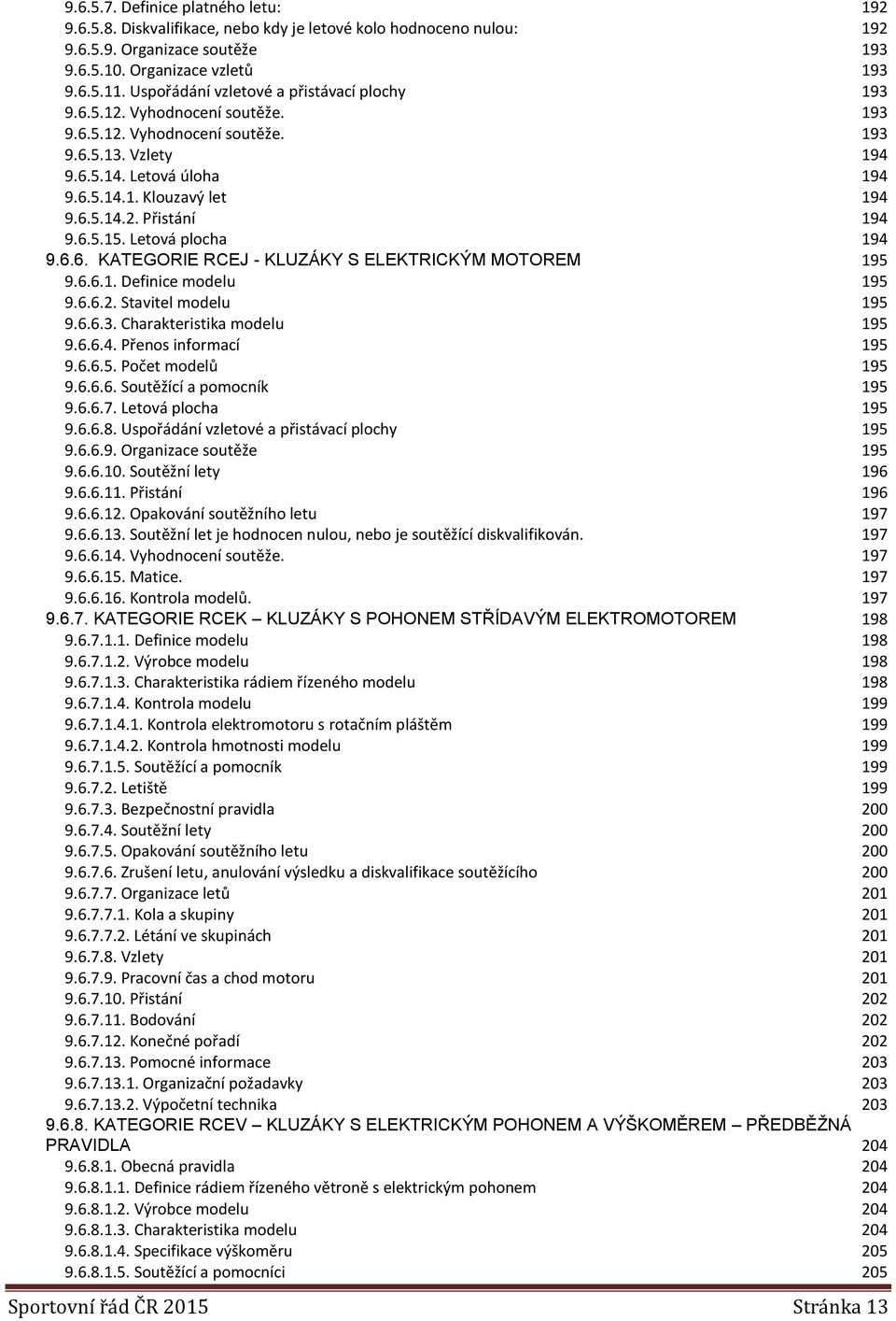 6.5.15. Letová plocha 194 9.6.6. KATEGORIE RCEJ - KLUZÁKY S ELEKTRICKÝM MOTOREM 195 9.6.6.1. Definice modelu 195 9.6.6.2. Stavitel modelu 195 9.6.6.3. Charakteristika modelu 195 9.6.6.4. Přenos informací 195 9.