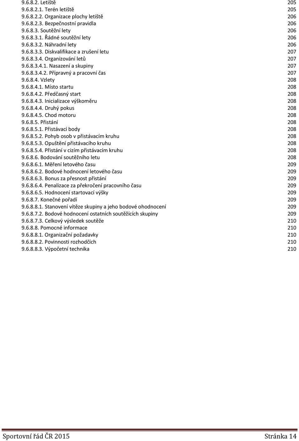 6.8.4.2. Předčasný start 208 9.6.8.4.3. Inicializace výškoměru 208 9.6.8.4.4. Druhý pokus 208 9.6.8.4.5. Chod motoru 208 9.6.8.5. Přistání 208 9.6.8.5.1. Přistávací body 208 9.6.8.5.2. Pohyb osob v přistávacím kruhu 208 9.