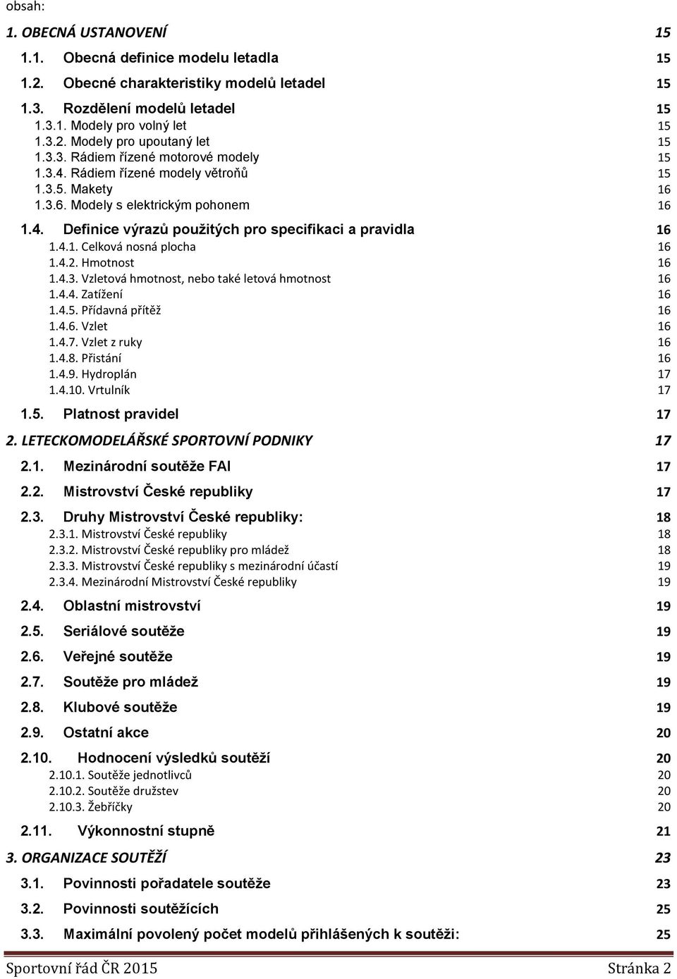 4.2. Hmotnost 16 1.4.3. Vzletová hmotnost, nebo také letová hmotnost 16 1.4.4. Zatížení 16 1.4.5. Přídavná přítěž 16 1.4.6. Vzlet 16 1.4.7. Vzlet z ruky 16 1.4.8. Přistání 16 1.4.9. Hydroplán 17 1.4.10.