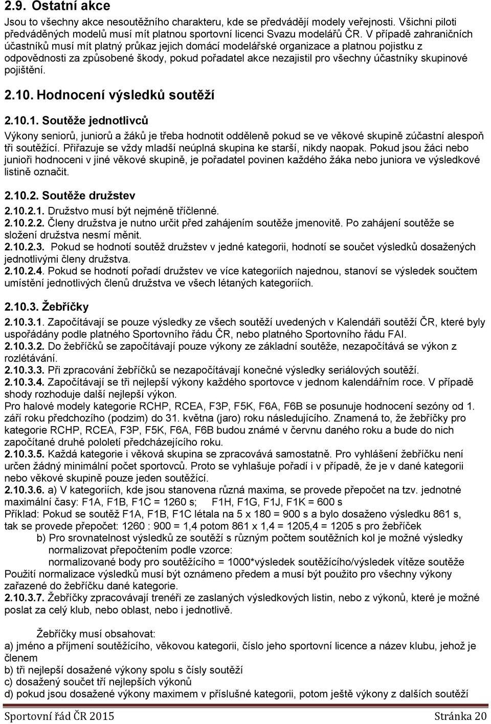 skupinové pojištění. 2.10. Hodnocení výsledků soutěží 2.10.1. Soutěže jednotlivců Výkony seniorů, juniorů a žáků je třeba hodnotit odděleně pokud se ve věkové skupině zúčastní alespoň tři soutěžící.