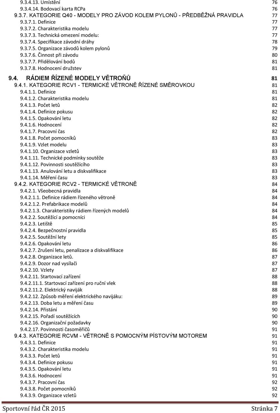 4.1. KATEGORIE RCV1 - TERMICKÉ VĚTRONĚ ŘÍZENÉ SMĚROVKOU 81 9.4.1.1. Definice 81 9.4.1.2. Charakteristika modelu 81 9.4.1.3. Počet letů 82 9.4.1.4. Definice pokusu 82 9.4.1.5. Opakování letu 82 9.4.1.6.