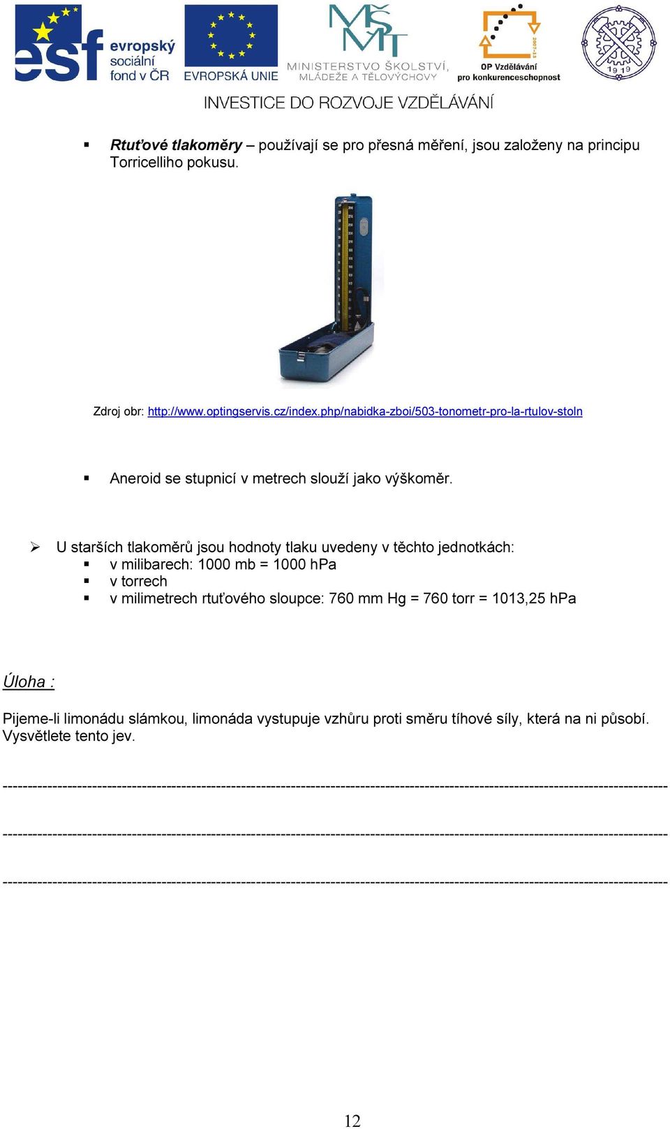 U starších tlakoměrů jsou hodnoty tlaku uvedeny v těchto jednotkách: v milibarech: 1000 mb = 1000 hpa v torrech v milimetrech rtuťového sloupce: 760 mm Hg = 760 torr = 1013,25 hpa Úloha : Pijeme-li