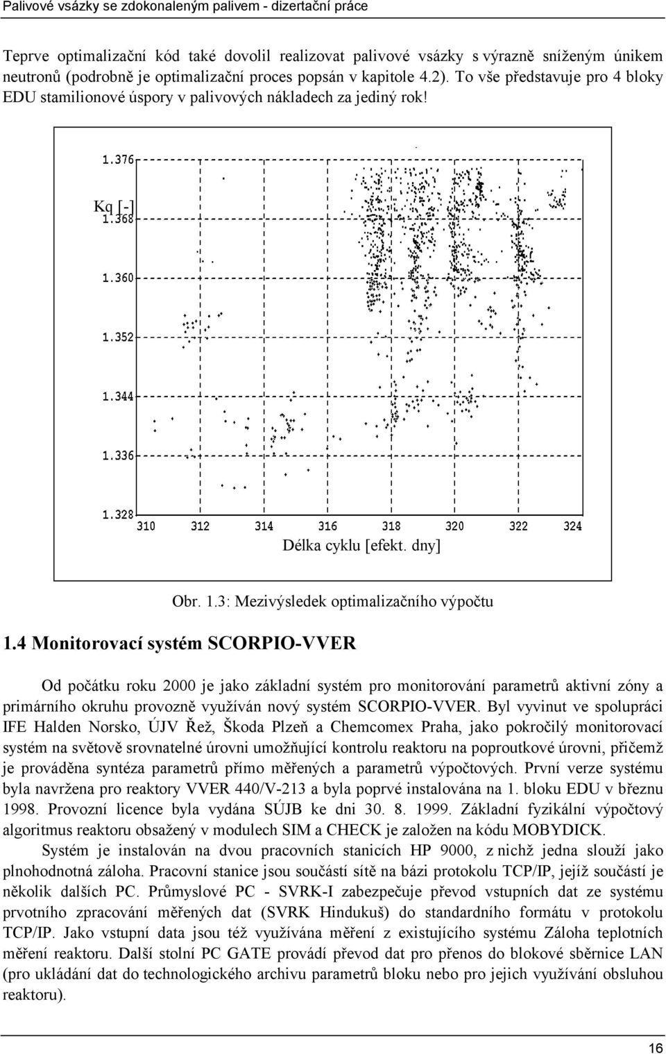 4 Monitorovací systém SCORPIO-VVER Od počátku roku 2 je jako základní systém pro monitorování parametrů aktivní zóny a primárního okruhu provozně využíván nový systém SCORPIO-VVER.