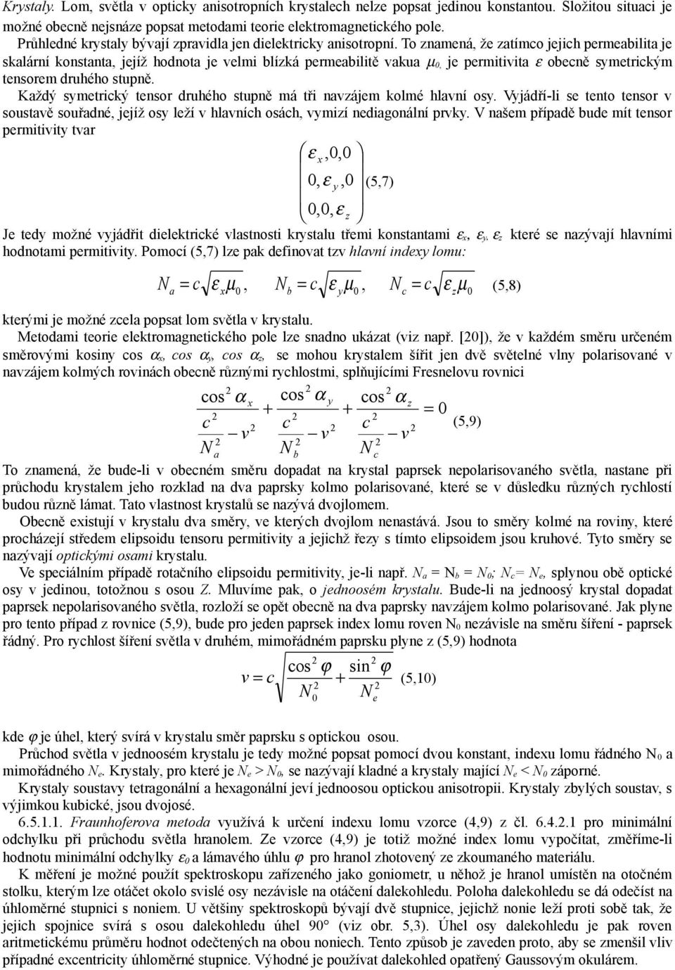 To znamená, že zatímco jejich permeabilita je skalární konstanta, jejíž hodnota je velmi blízká permeabilitě vakua µ, je permitivita ε obecně symetrickým tensorem druhého stupně.