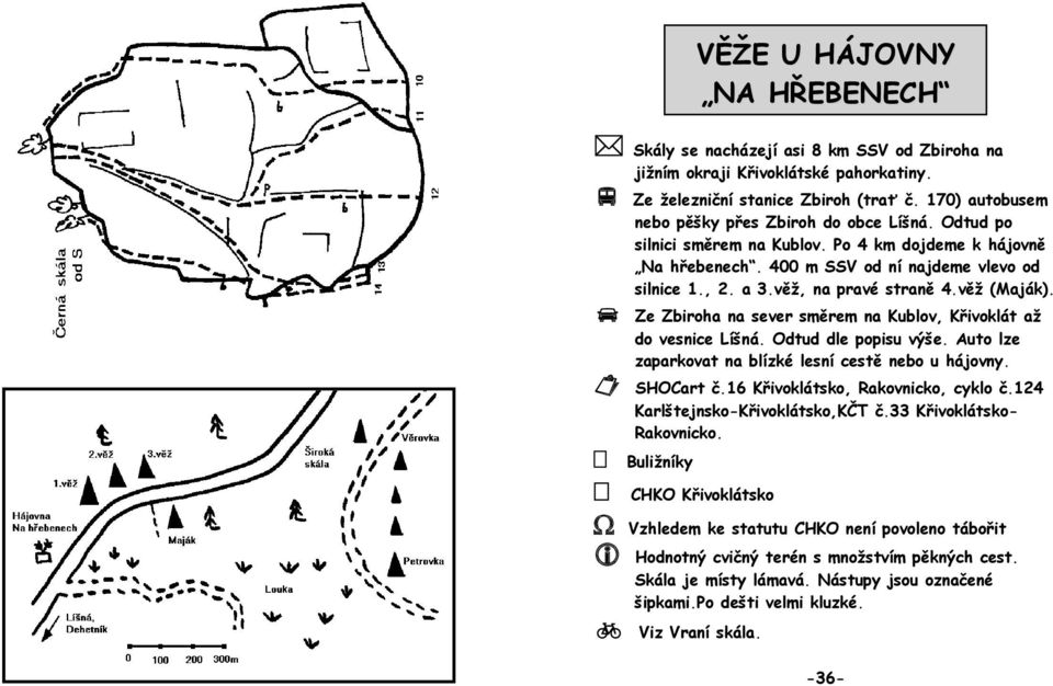 věţ, na pravé straně 4.věţ (Maják). Ze Zbiroha na sever směrem na Kublov, Křivoklát aţ do vesnice Líšná. Odtud dle popisu výše. Auto lze zaparkovat na blízké lesní cestě nebo u hájovny. SHOCart č.