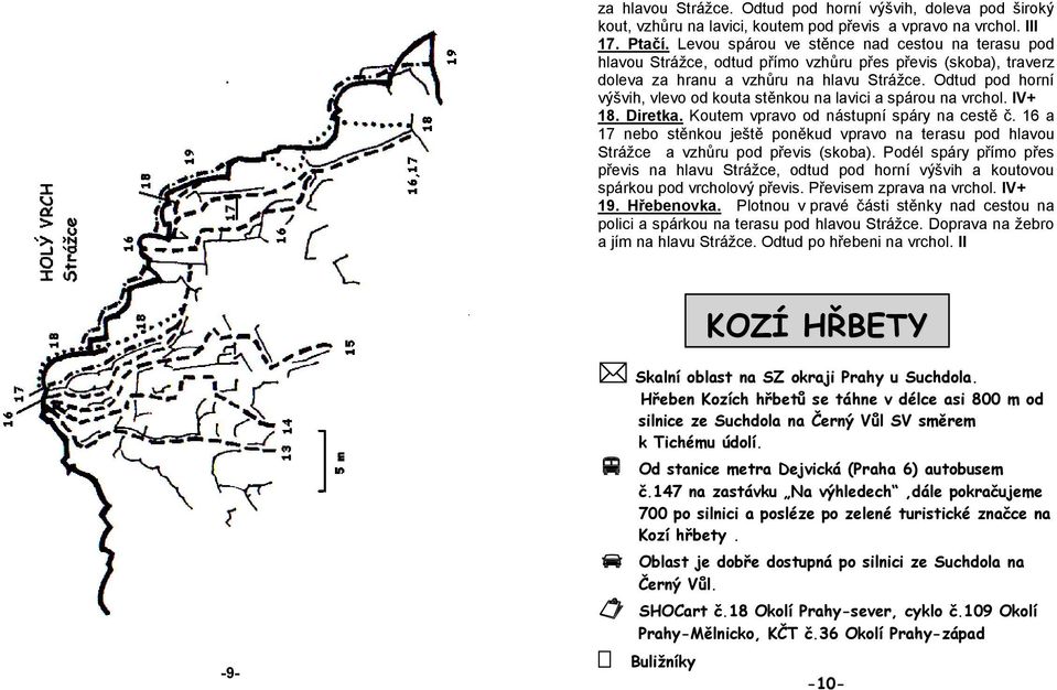 Odtud pod horní výšvih, vlevo od kouta stěnkou na lavici a spárou na vrchol. IV+ 18. Diretka. Koutem vpravo od nástupní spáry na cestě č.