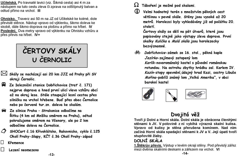 Dva metry vpravo od výklenku na Ohnisku vzhůru a přes převis na hřbet. IV+ ČERTOVY SKÁLY U ČERNOLIC Skály se nacházejí asi 20 km JJZ od Prahy při SV okraji Černolic.