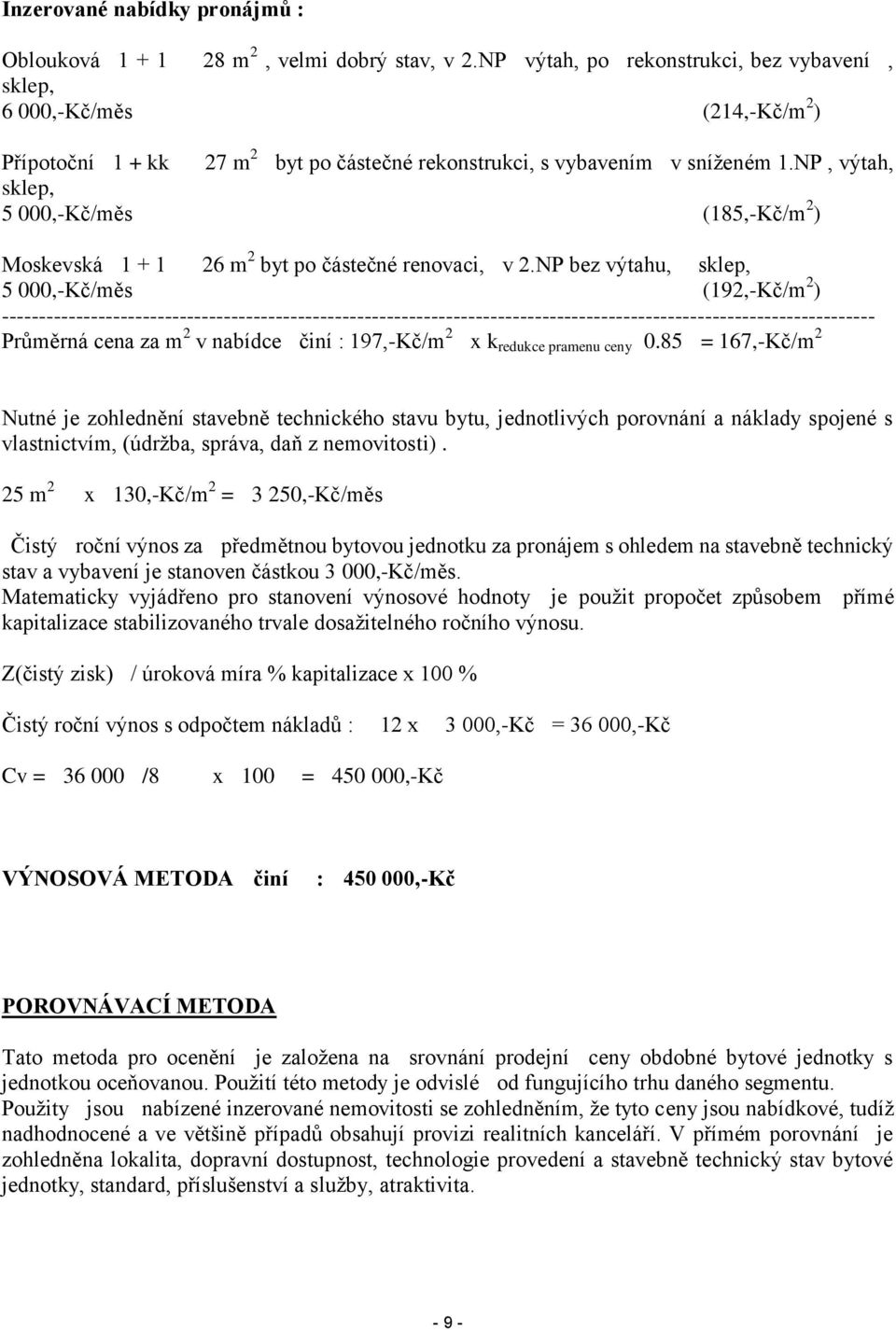 NP, výtah, sklep, 5 000,-Kč/měs (185,-Kč/m 2 ) Moskevská 1 + 1 26 m 2 byt po částečné renovaci, v 2.