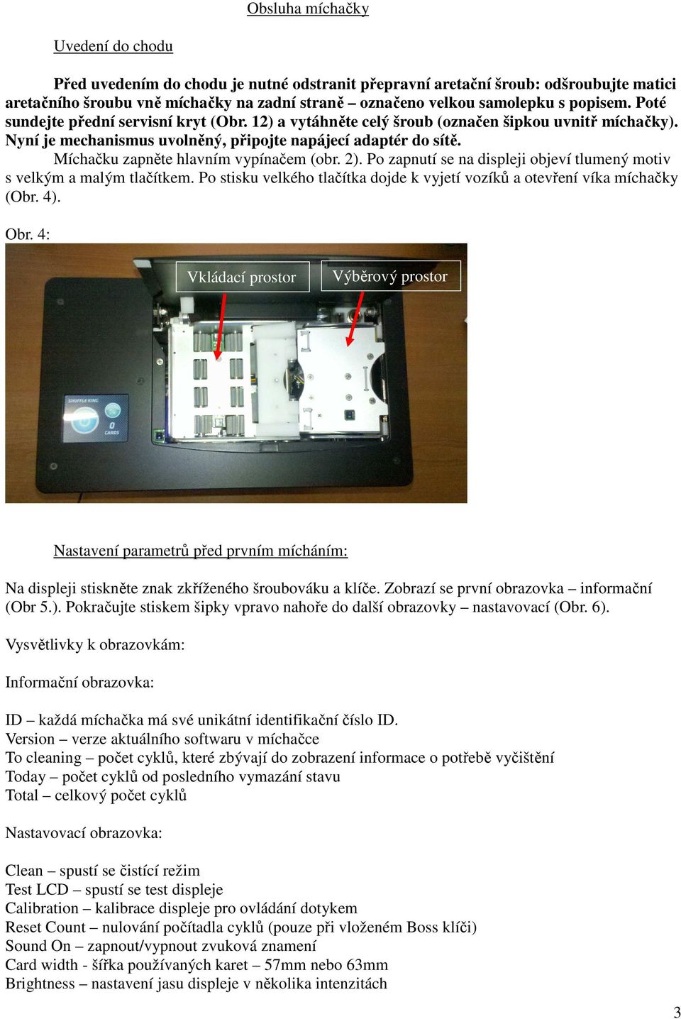 Míchačku zapněte hlavním vypínačem (obr. 2). Po zapnutí se na displeji objeví tlumený motiv s velkým a malým tlačítkem. Po stisku velkého tlačítka dojde k vyjetí vozíků a otevření víka míchačky (Obr.