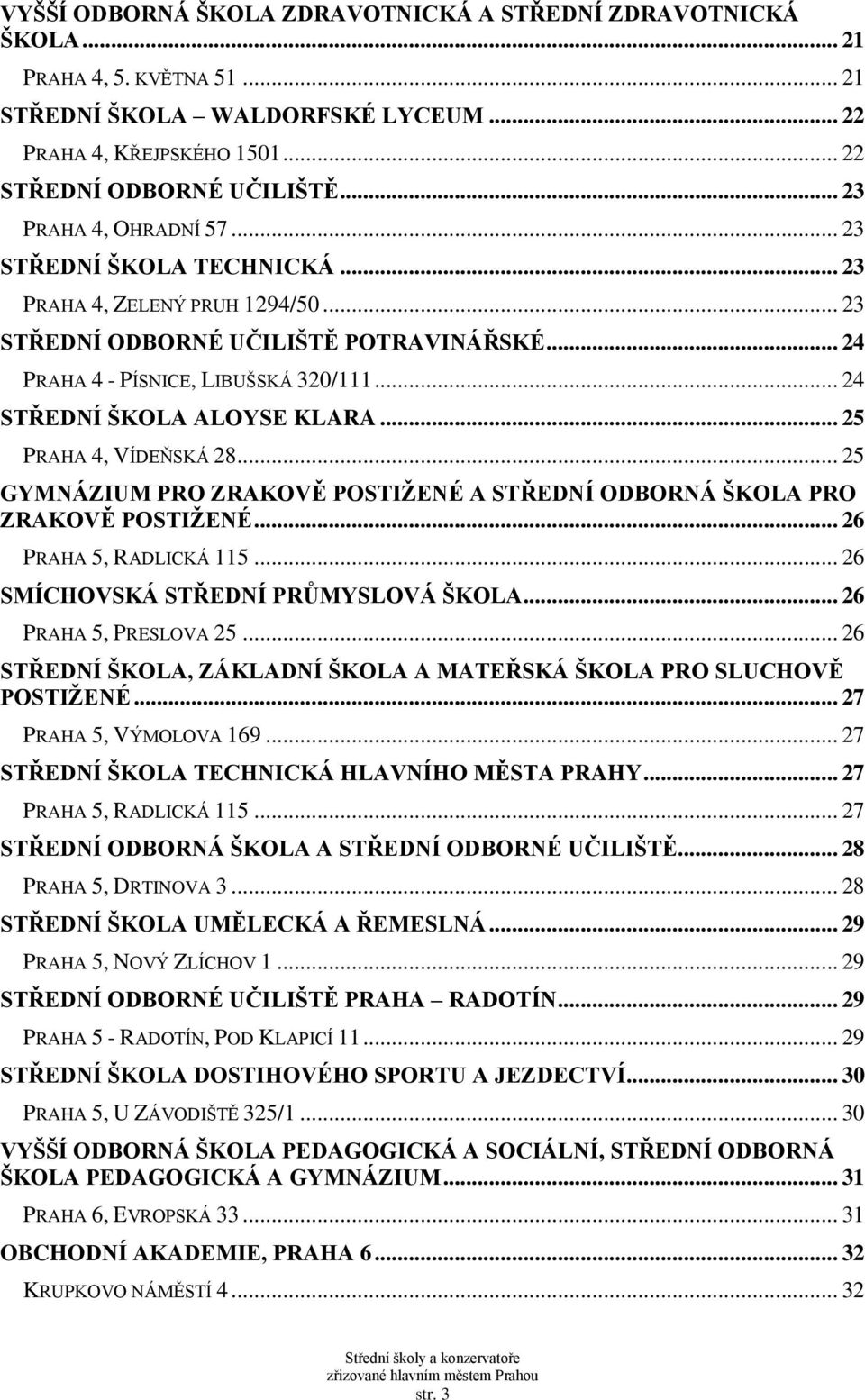 .. 24 STŘEDNÍ ŠKOLA ALOYSE KLARA... 25 PRAHA 4, VÍDEŇSKÁ 28... 25 GYMNÁZIUM PRO ZRAKOVĚ POSTIŢENÉ A STŘEDNÍ ODBORNÁ ŠKOLA PRO ZRAKOVĚ POSTIŢENÉ... 26 PRAHA 5, RADLICKÁ 115.