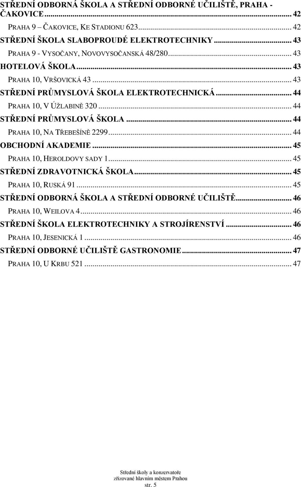 .. 44 STŘEDNÍ PRŮMYSLOVÁ ŠKOLA... 44 PRAHA 10, NA TŘEBEŠÍNĚ 2299... 44 OBCHODNÍ AKADEMIE... 45 PRAHA 10, HEROLDOVY SADY 1... 45 STŘEDNÍ ZDRAVOTNICKÁ ŠKOLA... 45 PRAHA 10, RUSKÁ 91.