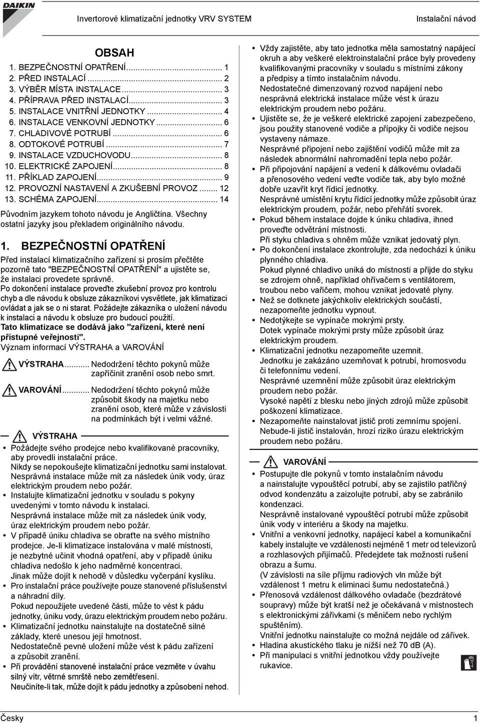 .. 9 12. PROVOZNÍ NASTAVENÍ A ZKUŠEBNÍ PROVOZ... 12 13. SCHÉMA ZAPOJENÍ... 14 Původním jazykem tohoto návodu je Angličtina. Všechny ostatní jazyky jsou překladem originálního návodu. 1. BEZPEČNOSTNÍ OPATŘENÍ Před instalací klimatizačního zařízení si prosím přečtěte pozorně tato "BEZPEČNOSTNÍ OPATŘENÍ" a ujistěte se, že instalaci provedete správně.