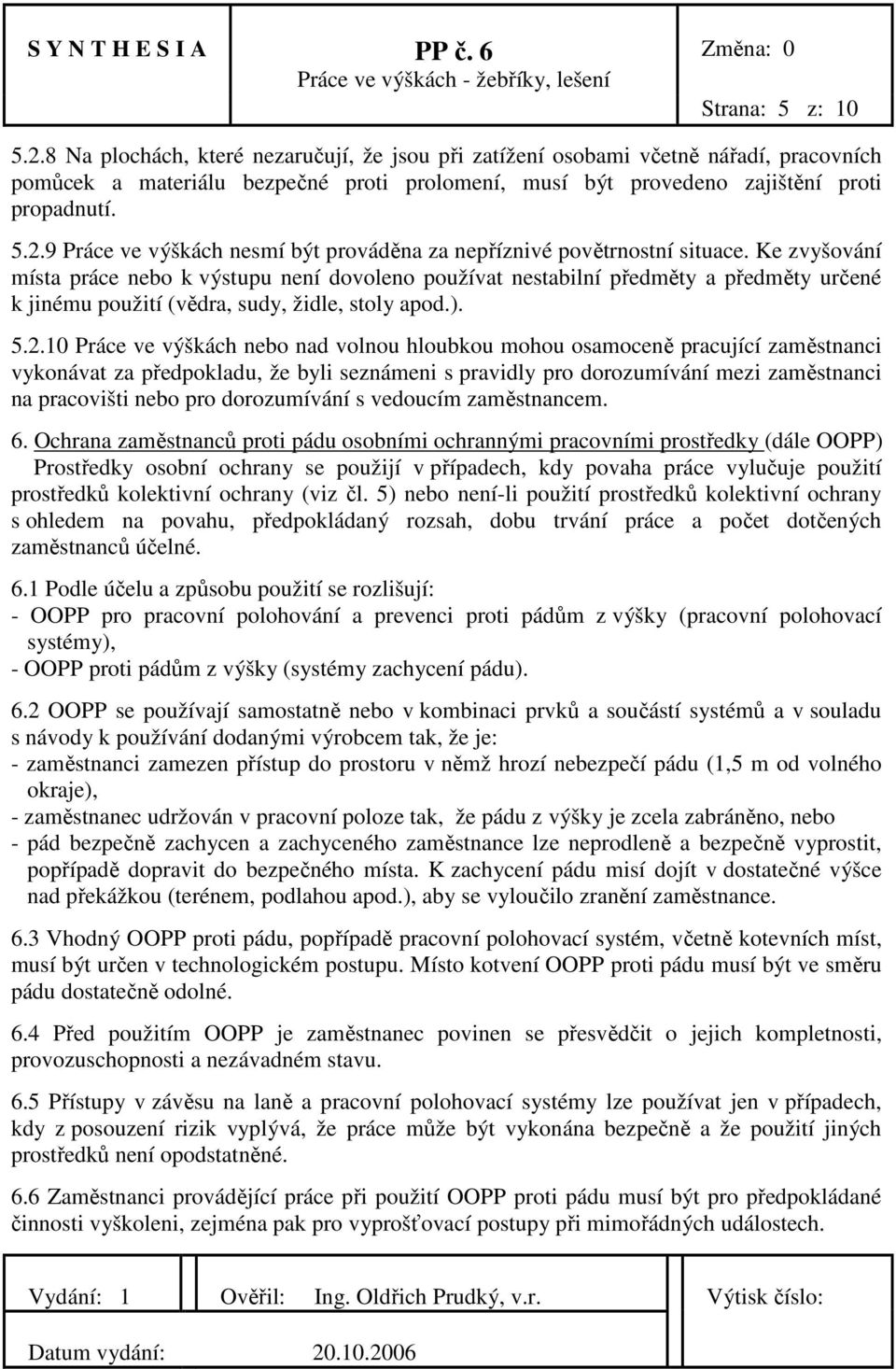 Ke zvyšování místa práce nebo k výstupu není dovoleno používat nestabilní předměty a předměty určené k jinému použití (vědra, sudy, židle, stoly apod.). 5.2.