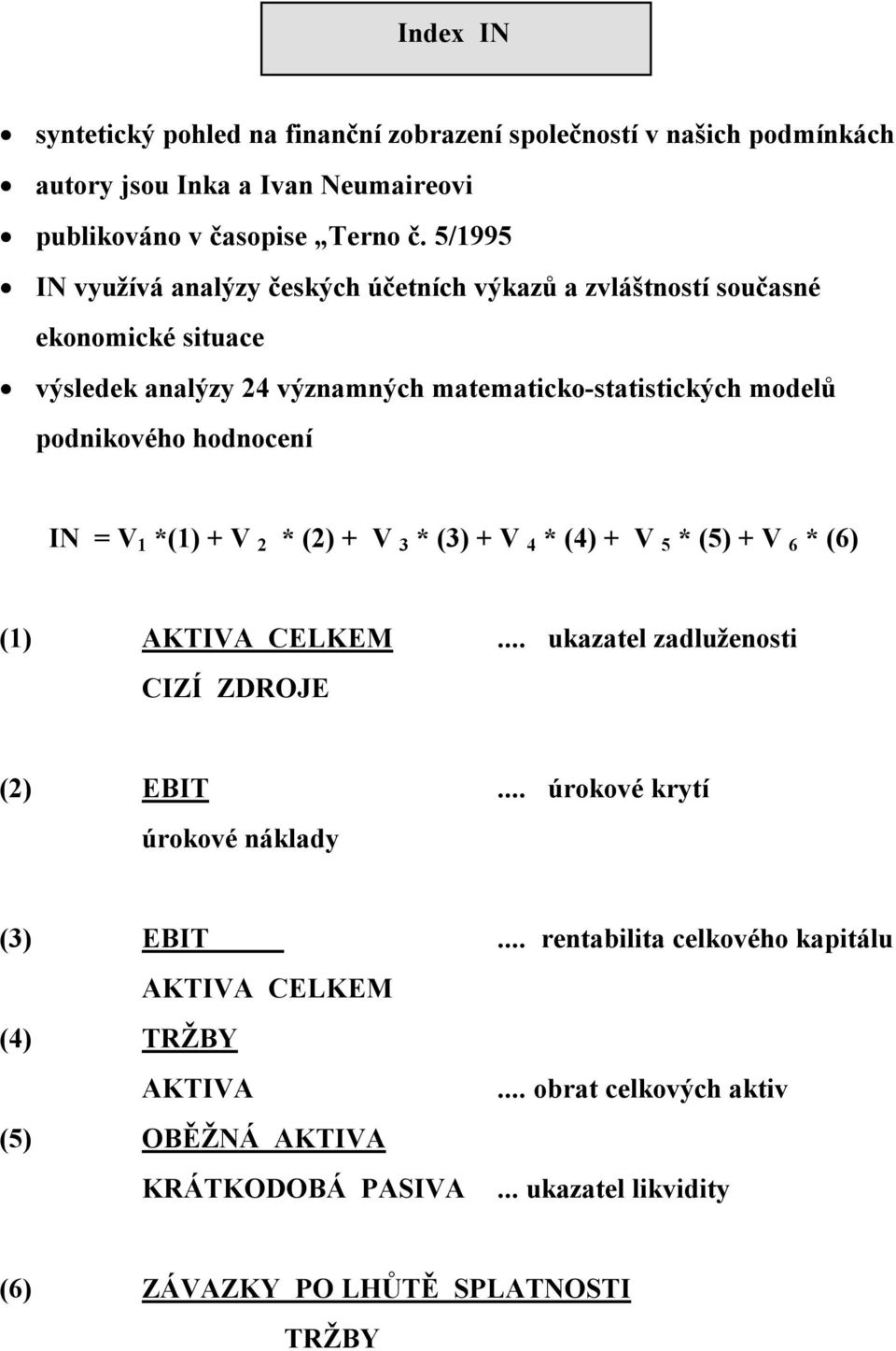 podnikového hodnocení IN = V 1 *(1) + V 2 * (2) + V 3 * (3) + V 4 * (4) + V 5 * (5) + V 6 * (6) (1)... ukazatel zadluženosti CIZÍ ZDROJE (2) EBIT.