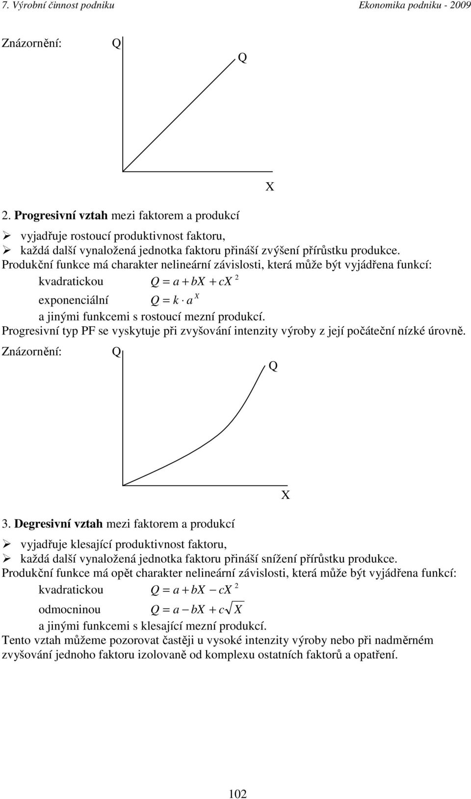 Produkční funkce má charakter nelineární závislosti, která může být vyjádřena funkcí: 2 kvadratickou = a + b + c exonenciální = k a a jinými funkcemi s rostoucí mezní rodukcí.