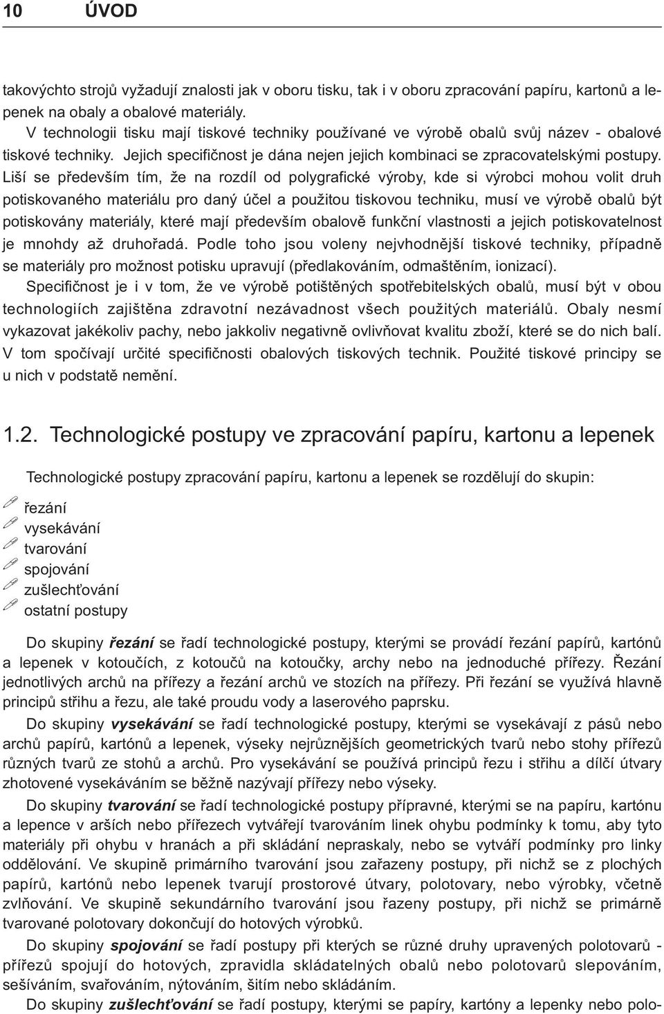 Liší se pøedevším tím, že na rozdíl od polygrafické výroby, kde si výrobci mohou volit druh potiskovaného materiálu pro daný úèel a použitou tiskovou techniku, musí ve výrobì obalù být potiskovány