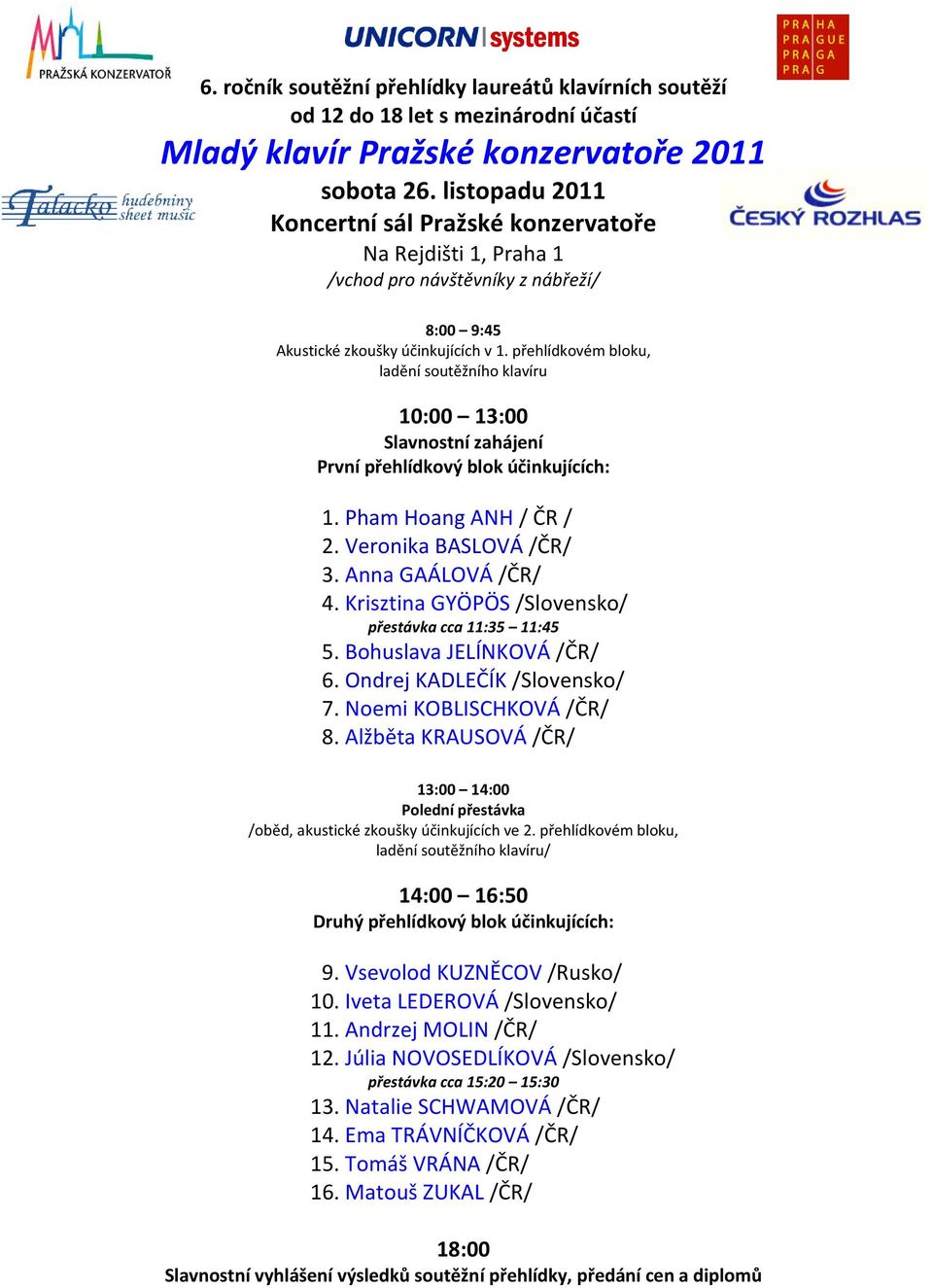 přehlídkovém bloku, ladění soutěžního klavíru 10:00 13:00 Slavnostní zahájení První přehlídkový blok účinkujících: 1. Pham Hoang ANH / ČR / 2. Veronika BASLOVÁ /ČR/ 3. Anna GAÁLOVÁ /ČR/ 4.