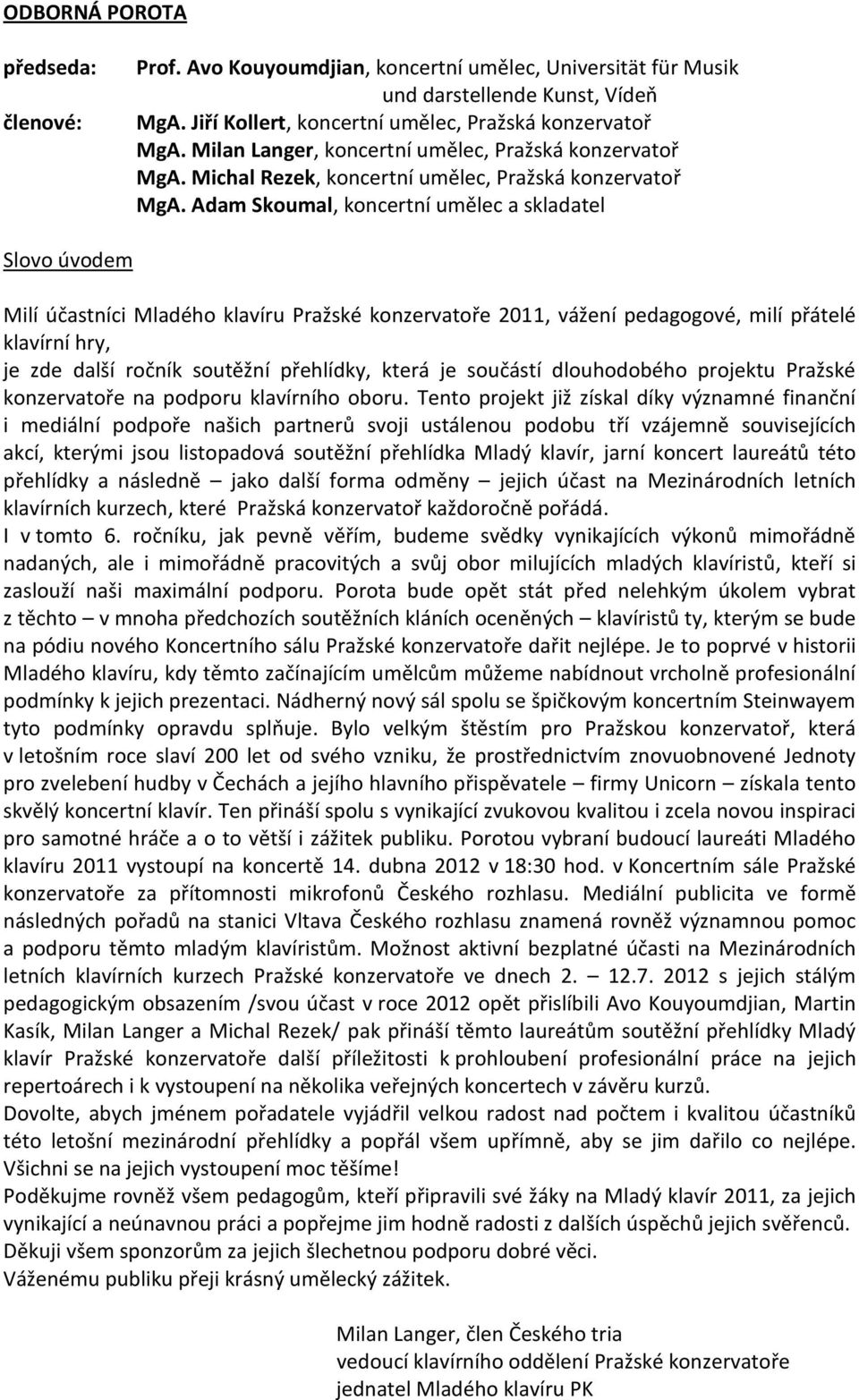 Adam Skoumal, koncertní umělec a skladatel Slovo úvodem Milí účastníci Mladého klavíru Pražské konzervatoře 2011, vážení pedagogové, milí přátelé klavírní hry, je zde další ročník soutěžní přehlídky,