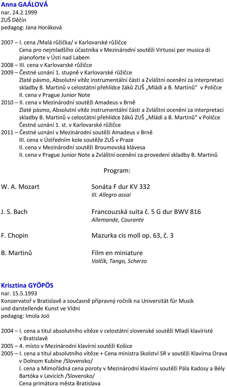 cena v Karlovarské růžičce 2009 Čestné uznání 1. stupně v Karlovarské růžičce Zlaté pásmo, Absolutní vítěz instrumentální části a Zvláštní ocenění za interpretaci skladby B.