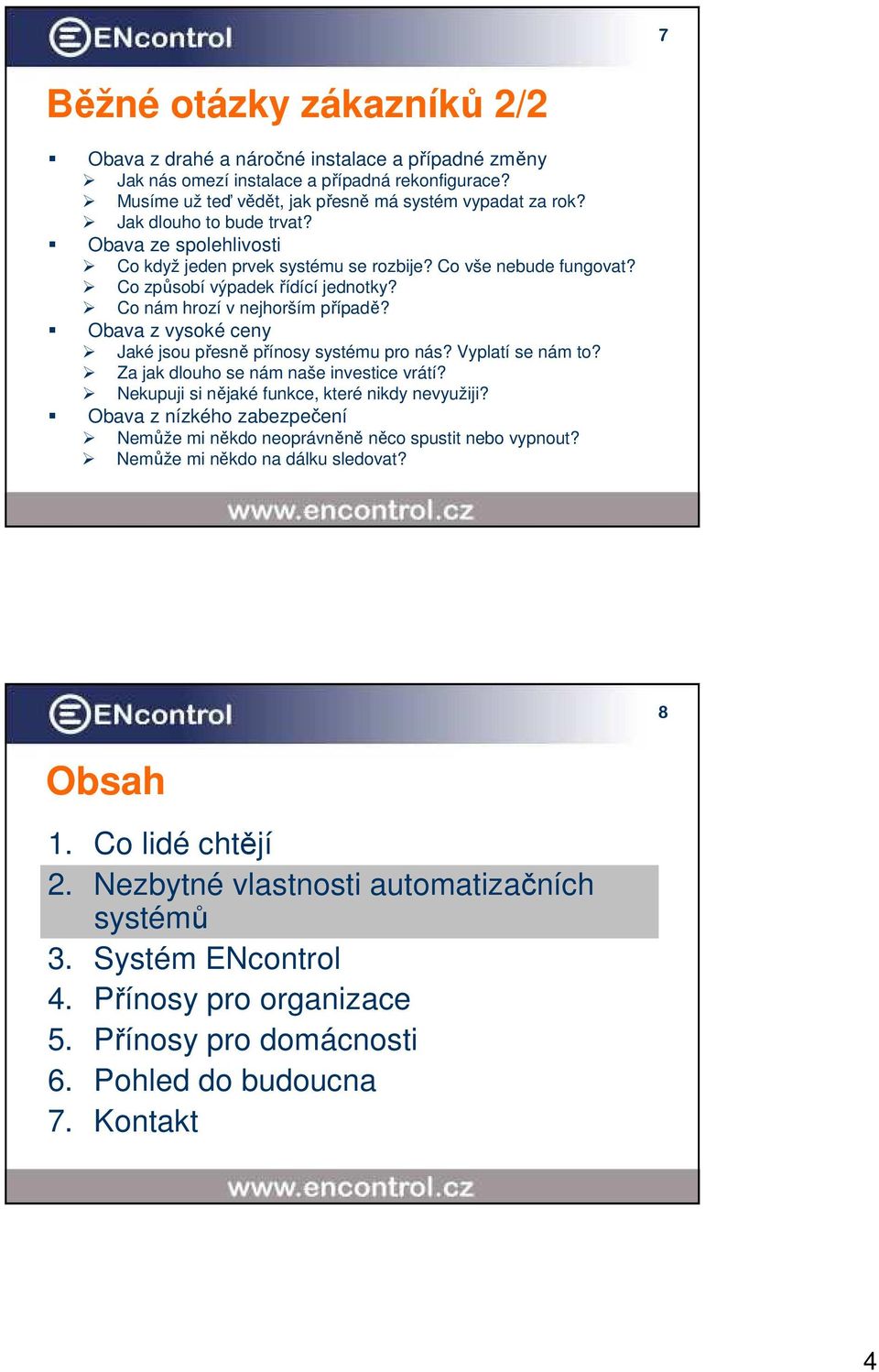 Obava z vysoké ceny Jaké jsou přesně přínosy systému pro nás? Vyplatí se nám to? Za jak dlouho se nám naše investice vrátí? Nekupuji si nějaké funkce, které nikdy nevyužiji?