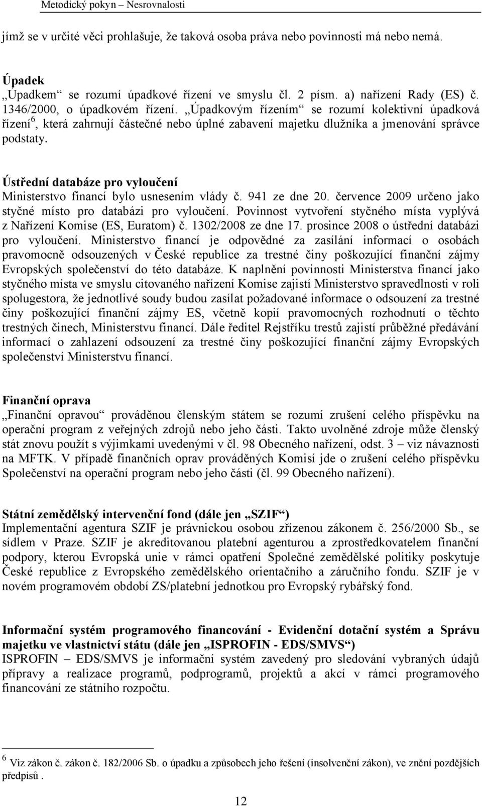 Ústřední databáze pro vyloučení Ministerstvo financí bylo usnesením vlády č. 941 ze dne 20. července 2009 určeno jako styčné místo pro databázi pro vyloučení.