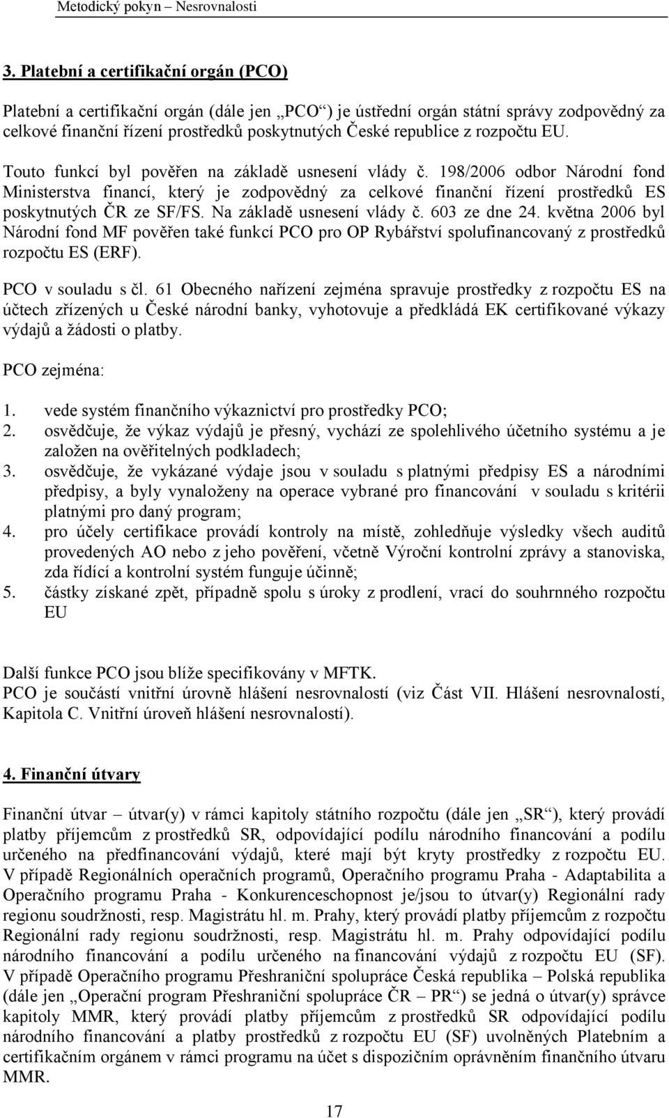 198/2006 odbor Národní fond Ministerstva financí, který je zodpovědný za celkové finanční řízení prostředků ES poskytnutých ČR ze SF/FS. Na základě usnesení vlády č. 603 ze dne 24.