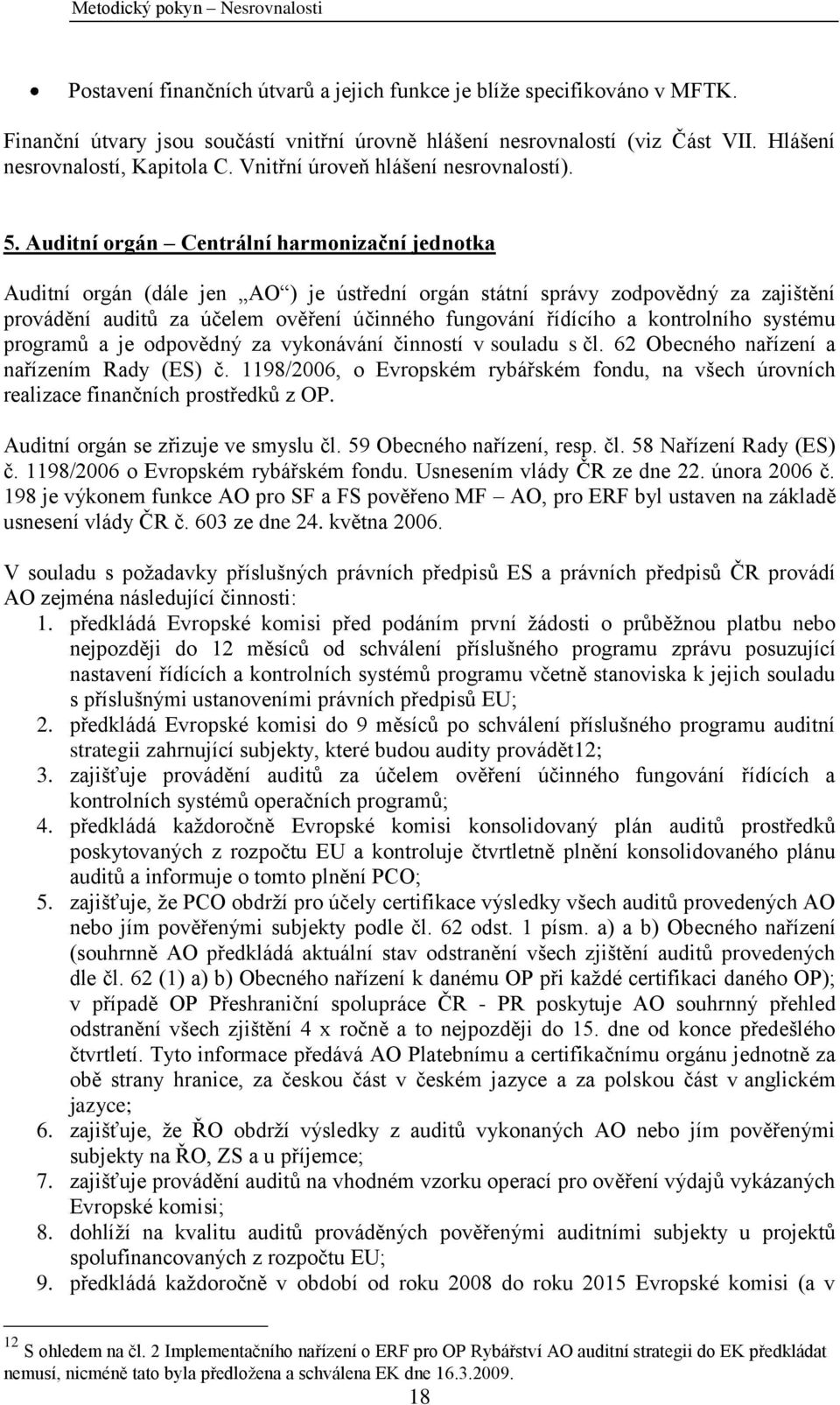 Auditní orgán Centrální harmonizační jednotka Auditní orgán (dále jen AO ) je ústřední orgán státní správy zodpovědný za zajištění provádění auditů za účelem ověření účinného fungování řídícího a