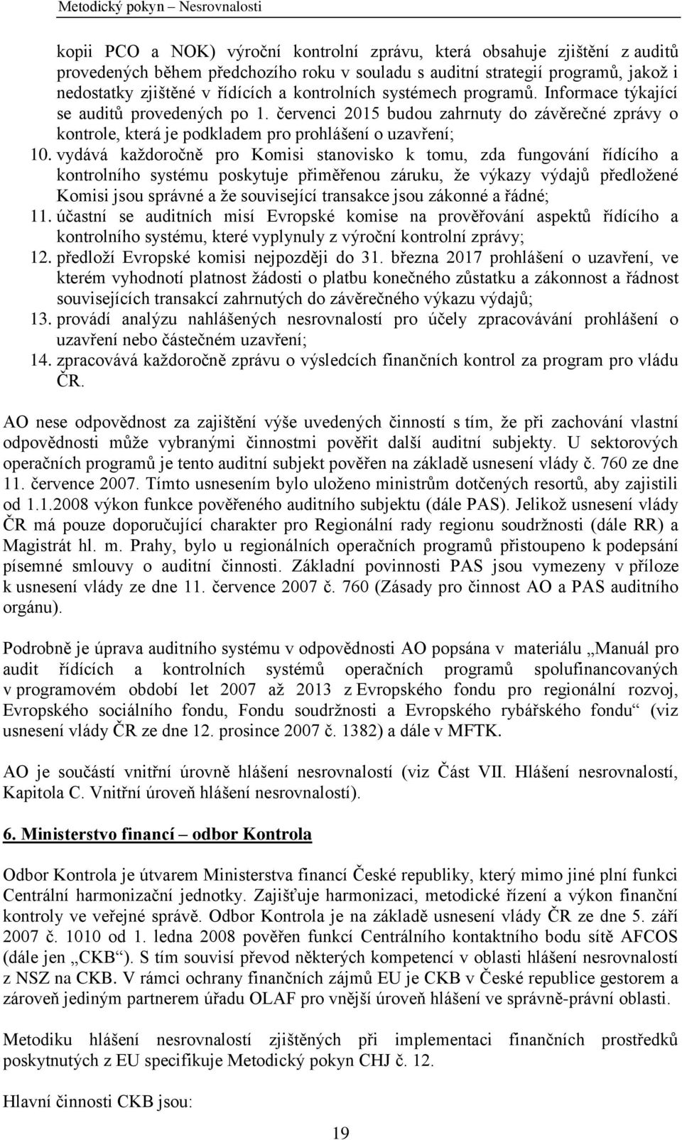 vydává kaţdoročně pro Komisi stanovisko k tomu, zda fungování řídícího a kontrolního systému poskytuje přiměřenou záruku, ţe výkazy výdajů předloţené Komisi jsou správné a ţe související transakce
