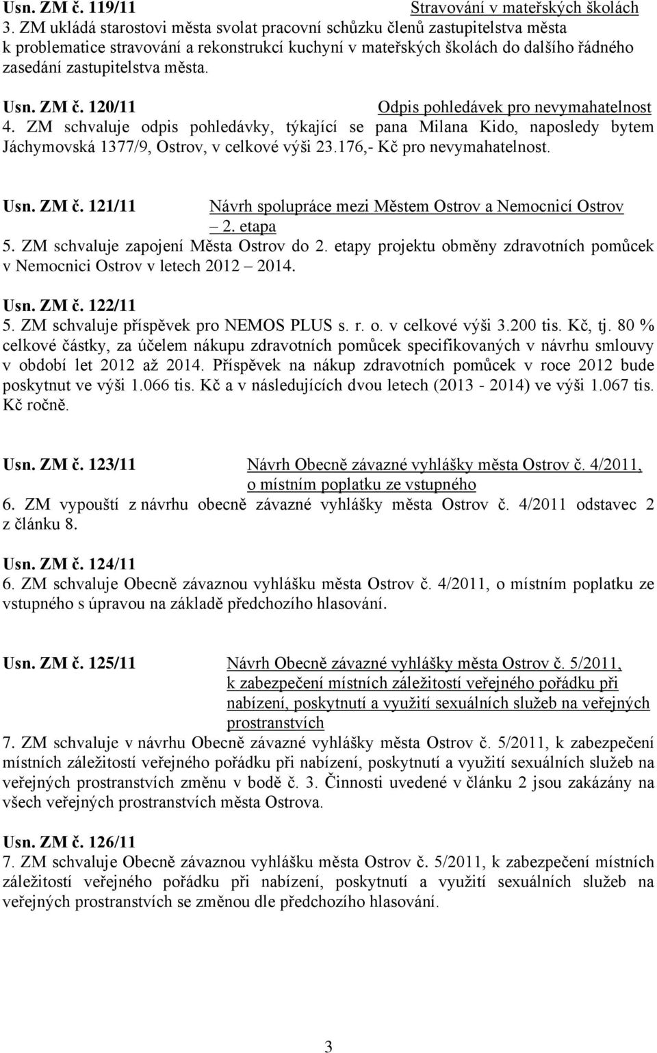 Usn. ZM č. 120/11 Odpis pohledávek pro nevymahatelnost 4. ZM schvaluje odpis pohledávky, týkající se pana Milana Kido, naposledy bytem Jáchymovská 1377/9, Ostrov, v celkové výši 23.