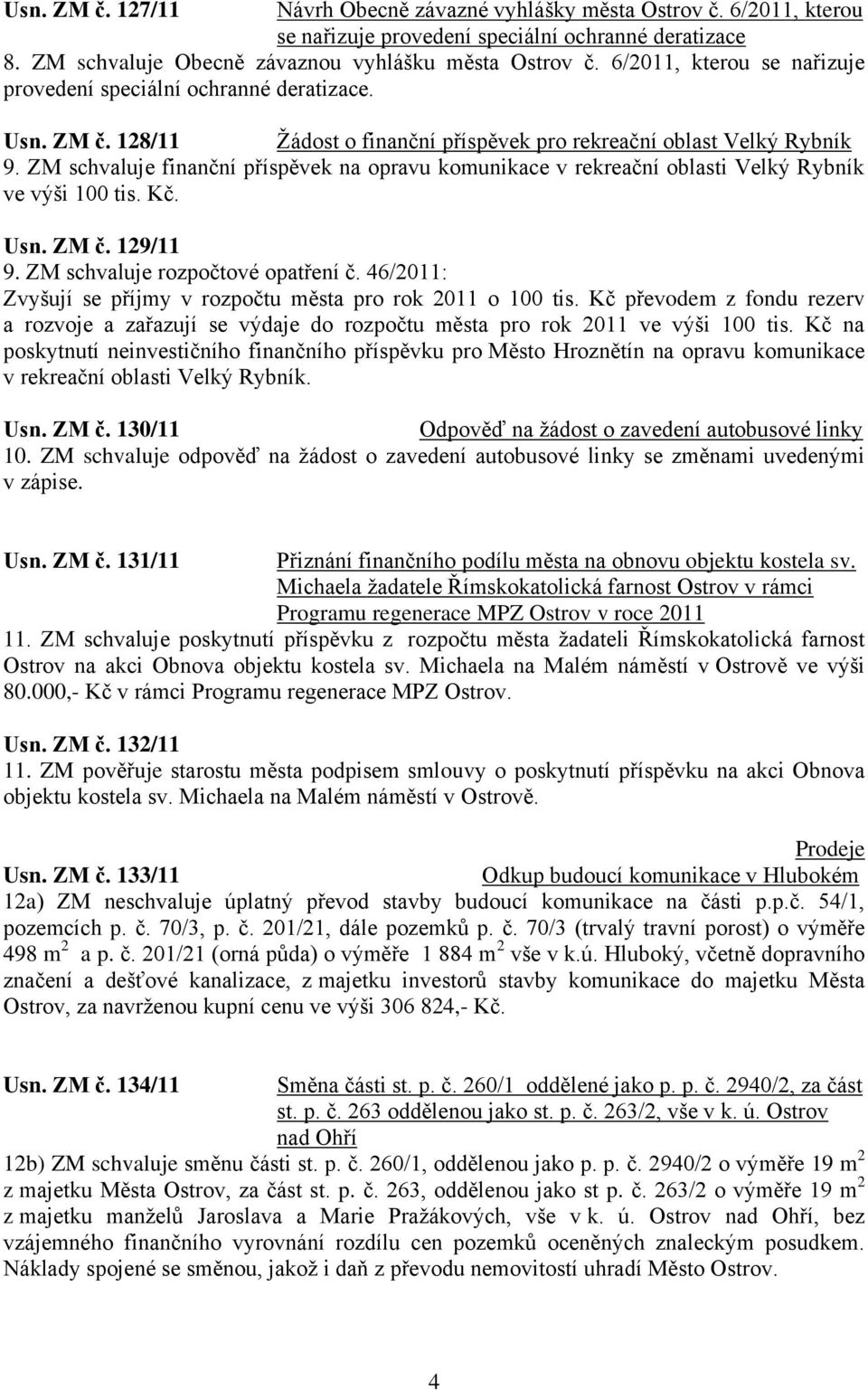 ZM schvaluje finanční příspěvek na opravu komunikace v rekreační oblasti Velký Rybník ve výši 100 tis. Kč. Usn. ZM č. 129/11 9. ZM schvaluje rozpočtové opatření č.