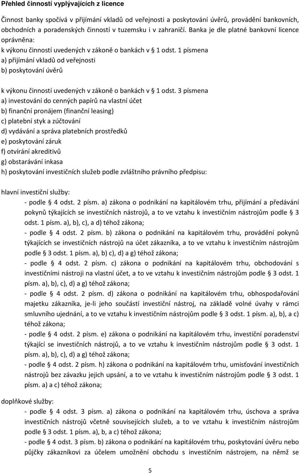 1 písmena a) přijímání vkladů od veřejnosti b) poskytování úvěrů k výkonu činností uvedených v zákoně o bankách v 1 odst.