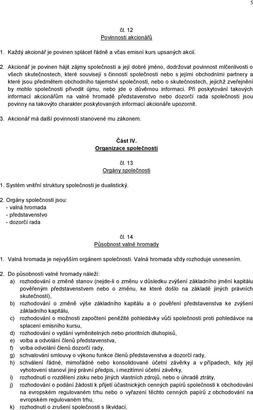 které jsou předmětem obchodního tajemství společnosti, nebo o skutečnostech, jejichž zveřejnění by mohlo společnosti přivodit újmu, nebo jde o důvěrnou informaci.