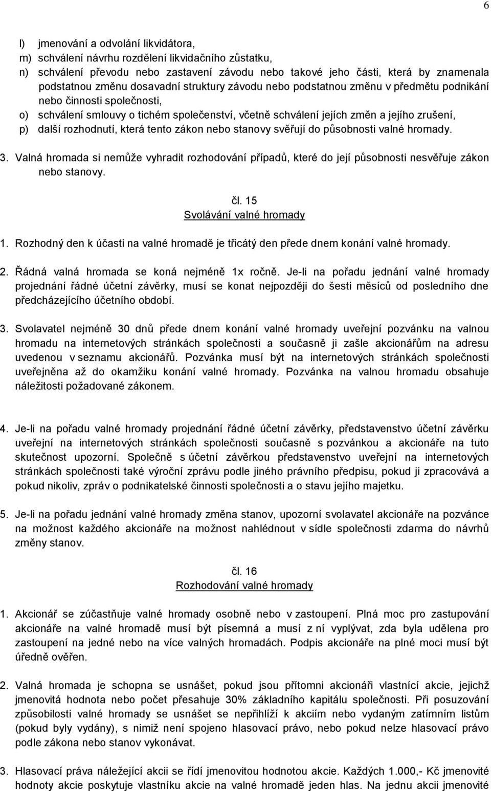 rozhodnutí, která tento zákon nebo stanovy svěřují do působnosti valné hromady. 3. Valná hromada si nemůže vyhradit rozhodování případů, které do její působnosti nesvěřuje zákon nebo stanovy. čl.