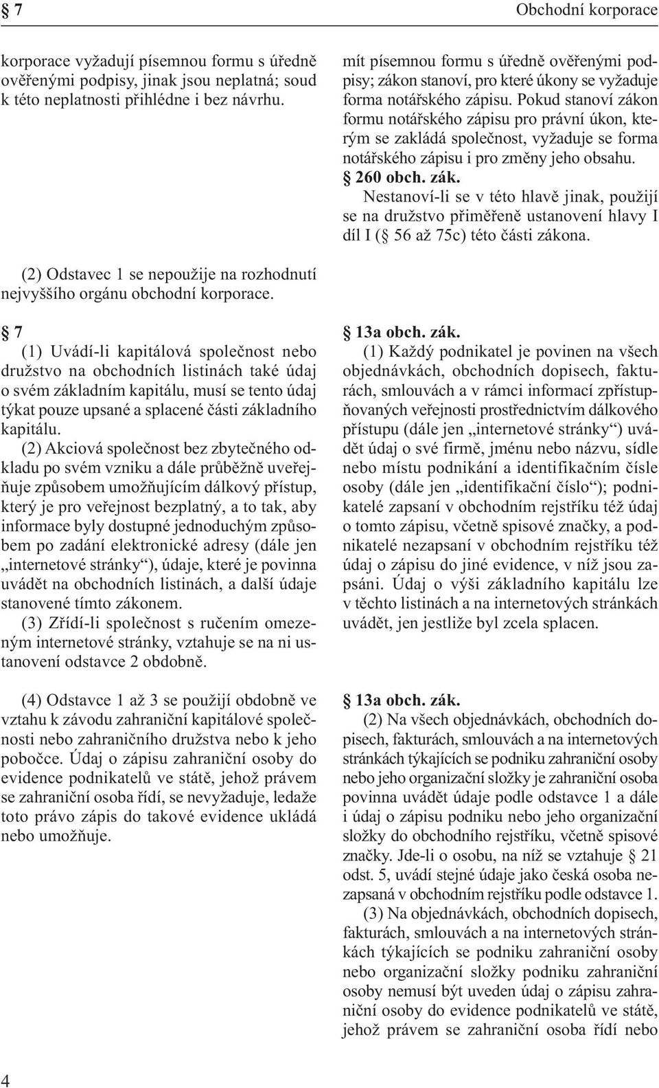 Pokud stanoví zákon formu notářského zápisu pro právní úkon, kterým se zakládá společnost, vyžaduje se forma notářského zápisu i pro změny jeho obsahu.