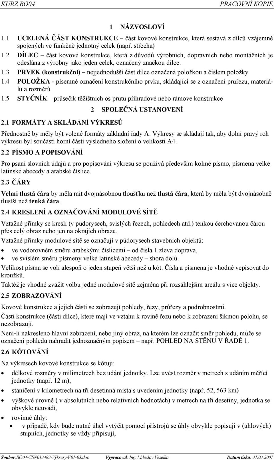 3 PRVEK (konstrukční) nejjednodušší část dílce označená položkou a číslem položky 1.4 POLOŽKA - písemné označení konstrukčního prvku, skládající se z označení průřezu, materiálu a rozměrů 1.