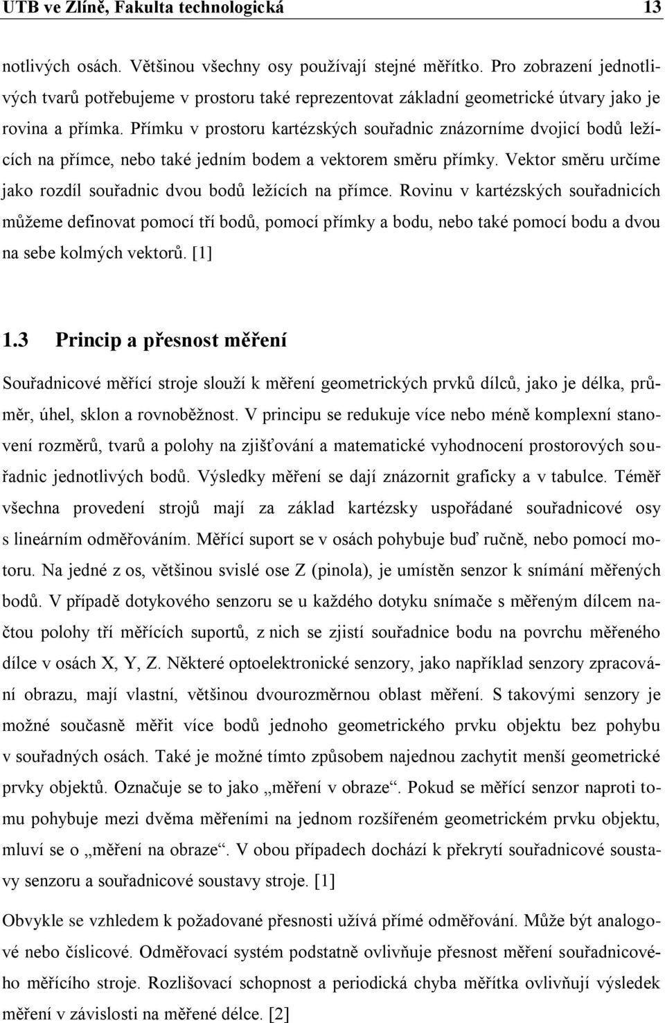 Přímku v prostoru kartézských souřadnic znázorníme dvojicí bodů ležících na přímce, nebo také jedním bodem a vektorem směru přímky.