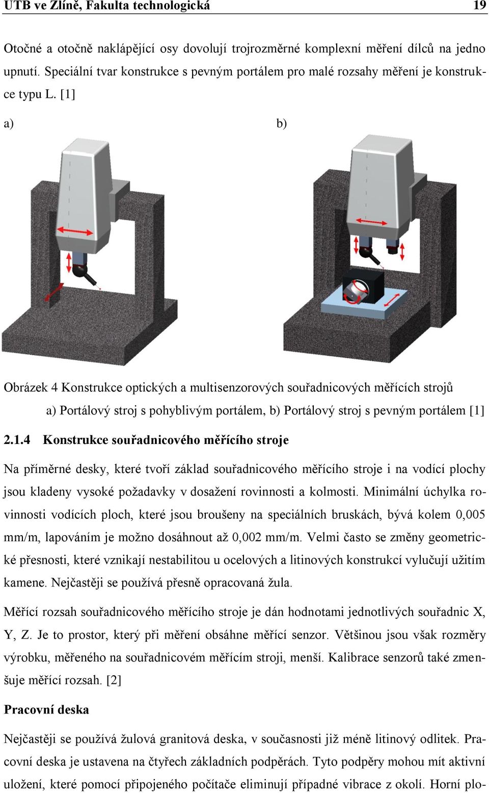 [1] a) b) Obrázek 4 Konstrukce optických a multisenzorových souřadnicových měřících strojů a) Portálový stroj s pohyblivým portálem, b) Portálový stroj s pevným portálem [1] 2.1.4 Konstrukce souřadnicového měřícího stroje Na příměrné desky, které tvoří základ souřadnicového měřícího stroje i na vodící plochy jsou kladeny vysoké požadavky v dosažení rovinnosti a kolmosti.