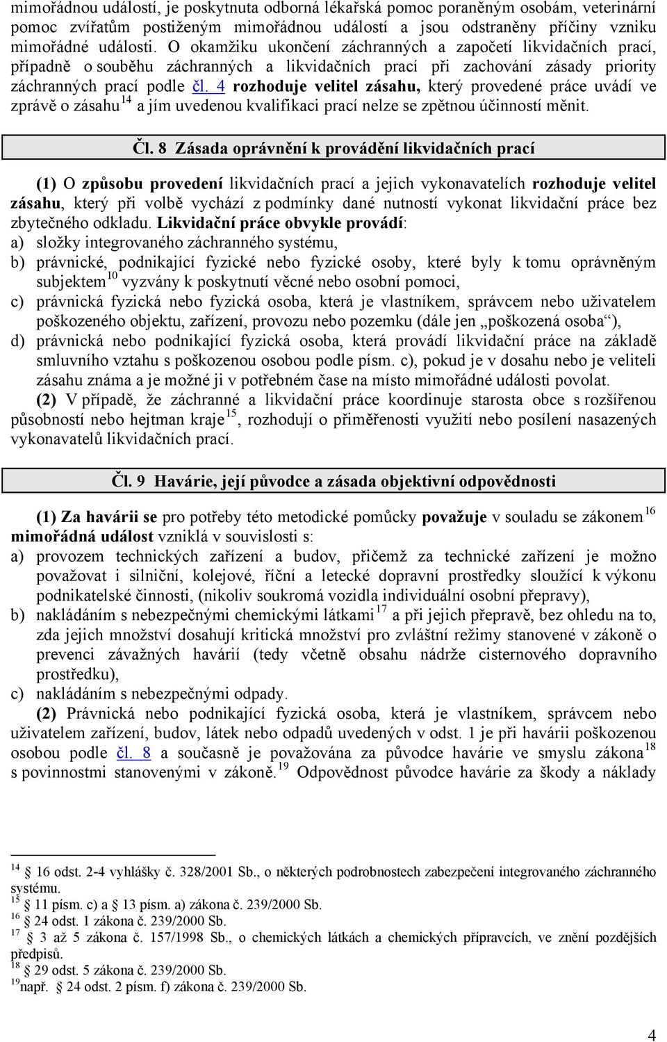 4 rozhoduje velitel zásahu, který provedené práce uvádí ve zprávě o zásahu 14 a jím uvedenou kvalifikaci prací nelze se zpětnou účinností měnit. Čl.