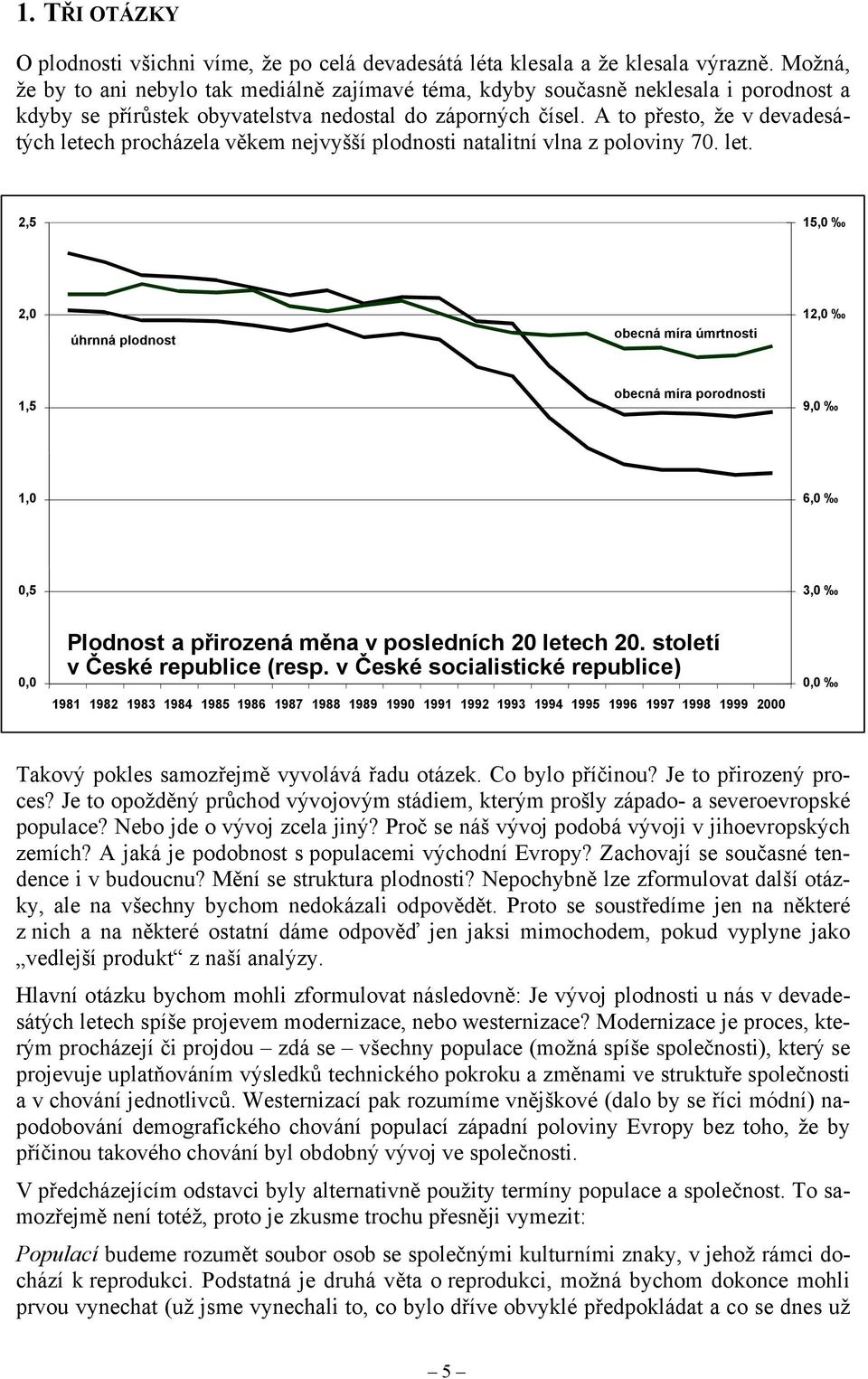 A to přesto, že v devadesátých letech procházela věkem nejvyšší plodnosti natalitní vlna z poloviny 70. let. 2,5 15,0 2,0 úhrnná plodnost obecná míra úmrtnosti 12,0 1,5 obecná míra porodnosti 9,0 1,0 6,0 0,5 3,0 0,0 Plodnost a přirozená měna v posledních 20 letech 20.