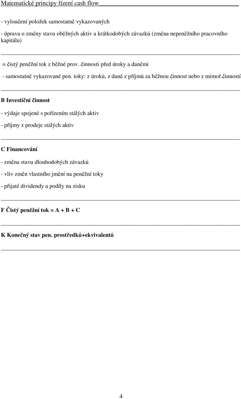 činností B Investiční činnost - výdaje spojené s pořízením stálých aktiv - příjmy z prodeje stálých aktiv C Financování - změna stavu dlouhodobých